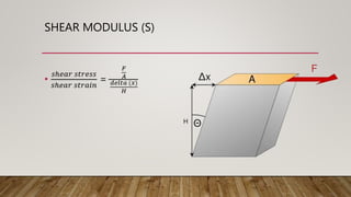 SHEAR MODULUS (S)
•
𝑠ℎ𝑒𝑎𝑟 𝑠𝑡𝑟𝑒𝑠𝑠
𝑠ℎ𝑒𝑎𝑟 𝑠𝑡𝑟𝑎𝑖𝑛
=
𝐹
𝐴
𝑑𝑒𝑙𝑡𝑎 (𝑥)
𝐻
H
 