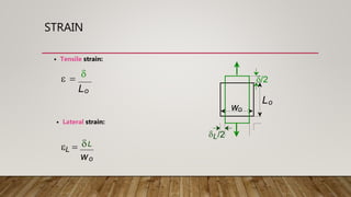STRAIN
e = d
Lo
d/2
dL/2
Lo
wo
• Lateral strain:
eL = L
wo
d
• Tensile strain:
 