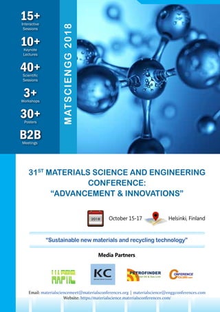 10+Keynote
Lectures
30+Posters
B2BMeetings
3+Workshops
15+Interactive
Sessions
40+Scientific
Sessions
MATSCIENGG2018
31ST
MATERIALS SCIENCE AND ENGINEERING
CONFERENCE:
“ADVANCEMENT & INNOVATIONS”
October 15-17 Helsinki, Finland
Media Partners
“Sustainable new materials and recycling technology”
Email: materialsciencemeet@materialsconferences.org | materialscience@enggconferences.com
Website: https://materialscience.materialsconferences.com/
 