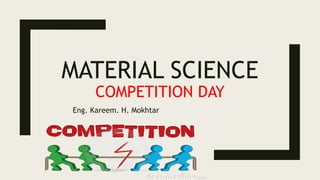 MATERIAL SCIENCE
COMPETITION DAY
Eng. Kareem. H. Mokhtar
 