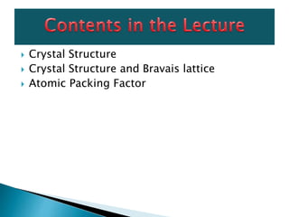  Crystal Structure
 Crystal Structure and Bravais lattice
 Atomic Packing Factor
 
