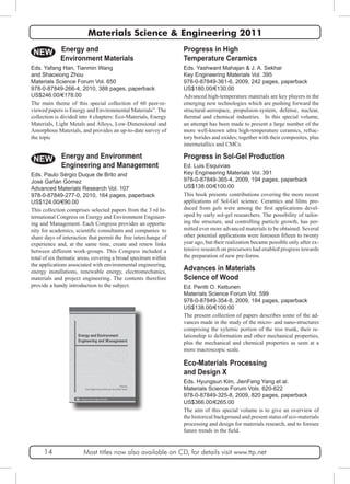 Materials Science & Engineering 2011 
Progress in High 
Temperature Ceramics 
Eds. Yashwant Mahajan & J. A. Sekhar 
Key Engineering Materials Vol. 395 
978-0-87849-361-6, 2009, 242 pages, paperback 
US$180.00/€130.00 
Advanced high-temperature materials are key players in the 
emerging new technologies which are pushing forward the 
structural-aerospace, propulsion-system, defense, nuclear, 
thermal and chemical industries. In this special volume, 
an attempt has been made to present a large number of the 
more well-known ultra high-temperature ceramics, refrac-tory 
borides and oxides; together with their composites, plus 
intermetallics and CMCs. 
Progress in Sol-Gel Production 
Ed. Luis Esquivias 
Key Engineering Materials Vol. 391 
978-0-87849-365-4, 2009, 194 pages, paperback 
US$138.00/€100.00 
This book presents contributions covering the more recent 
applications of Sol-Gel science. Ceramics and films pro-duced 
from gels were among the first applications devel-oped 
by early sol-gel researchers. The possibility of tailor-ing 
the structure, and controlling particle growth, has per-mitted 
ever more advanced materials to be obtained. Several 
other potential applications were foreseen fifteen to twenty 
year ago, but their realization became possible only after ex-tensive 
research on precursors had enabled progress towards 
the preparation of new pre-forms. 
NEW 
Eds. Yafang Han, Tianmin Wang 
and Shaoxiong Zhou 
Materials Science Forum Vol. 650 
978-0-87849-266-4, 2010, 388 pages, paperback 
US$246.00/€178.00 
The main theme of this special collection of 60 peer-re-viewed 
papers is Energy and Environmental Materials”. The 
collection is divided into 4 chapters: Eco-Materials, Energy 
Materials, Light Metals and Alloys, Low-Dimensional and 
Amorphous Materials, and provides an up-to-date survey of 
the topic 
NEW 
Advances in Materials 
Science of Wood 
Ed. Pentti O. Kettunen 
Materials Science Forum Vol. 599 
978-0-87849-354-8, 2009, 184 pages, paperback 
US$138.00/€100.00 
The present collection of papers describes some of the ad-vances 
made in the study of the micro- and nano-structures 
comprising the xylemic portion of the tree trunk, their re-lationship 
to deformation and other mechanical properties, 
plus the mechanical and chemical properties as seen at a 
more macroscopic scale. 
Eco-Materials Processing 
and Design X 
Eds. Hyungsun Kim, JienFeng Yang et al. 
Materials Science Forum Vols. 620-622 
978-0-87849-325-8, 2009, 820 pages, paperback 
US$366.00/€265.00 
The aim of this special volume is to give an overview of 
the historical background and present status of eco-materials 
processing and design for materials research, and to foresee 
future trends in the field. 
Energy and 
Environment Materials 
Energy and Environment 
Engineering and Management 
Eds. Paulo Sérgio Duque de Brito and 
José Gañán Gómez 
Advanced Materials Research Vol. 107 
978-0-87849-277-0, 2010, 164 pages, paperback 
US$124.00/€90.00 
This collection comprises selected papers from the 3 rd In-ternational 
Congress on Energy and Environment Engineer-ing 
and Management. Each Congress provides an opportu-nity 
for academics, scientific consultants and companies to 
share days of interaction that permit the free interchange of 
experience and, at the same time, create and renew links 
between different work-groups. This Congress included a 
total of six thematic areas, covering a broad spectrum within 
the applications associated with environmental engineering, 
energy installations, renewable energy, electromechanics, 
materials and project engineering. The contents therefore 
provide a handy introduction to the subject. 
14 Most titles now also available on CD, for details visit www.ttp.net 
 