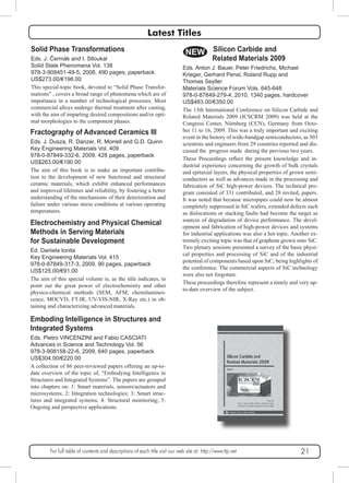 Latest Titles 
Solid Phase Transformations 
Eds. J. Čermák and I. Stloukal 
Solid State Phenomena Vol. 138 
978-3-908451-49-5, 2008, 490 pages, paperback 
US$273.00/€198.00 
This special-topic book, devoted to “Solid Phase Transfor-mations” 
, covers a broad range of phenomena which are of 
importance in a number of technological processes. Most 
commercial alloys undergo thermal treatment after casting, 
with the aim of imparting desired compositions and/or opti-mal 
morphologies to the component phases. 
NEW 
Fractography of Advanced Ceramics III 
Eds. J. Dusza, R. Danzer, R. Morrell and G.D. Quinn 
Key Engineering Materials Vol. 409 
978-0-87849-332-6, 2009, 428 pages, paperback 
US$263.00/€190.00 
The aim of this book is to make an important contribu-tion 
to the development of new functional and structural 
ceramic materials, which exhibit enhanced performances 
and improved lifetimes and reliability, by fostering a better 
understanding of the mechanisms of their deterioration and 
failure under various stress conditions at various operating 
temperatures. 
Electrochemistry and Physical Chemical 
Methods in Serving Materials 
for Sustainable Development 
Ed. Daniela Ionita 
Key Engineering Materials Vol. 415 
978-0-87849-317-3, 2009, 90 pages, paperback 
US$125.00/€91.00 
The aim of this special volume is, as the title indicates, to 
point out the great power of electrochemistry and other 
physico-chemical methods (SEM, AFM, chemilumines-cence, 
MOCVD, FT-IR, UV-VIS-NIR, X-Ray etc.) in ob-taining 
and characterizing advanced materials. 
Emboding Intelligence in Structures and 
Integrated Systems 
Eds. Pietro VINCENZINI and Fabio CASCIATI 
Advances in Science and Technology Vol. 56 
978-3-908158-22-6, 2009, 640 pages, paperback 
US$304.00/€220.00 
A collection of 86 peer-reviewed papers offering an up-to-date 
overview of the topic of, “Embodying Intelligence in 
Structures and Integrated Systems”. The papers are grouped 
into chapters on: 1: Smart materials, sensors/actuators and 
microsystems; 2: Integration technologies; 3: Smart struc-tures 
and integrated systems; 4: Structural monitoring; 5: 
Ongoing and perspective applications. 
Silicon Carbide and 
Related Materials 2009 
Eds. Anton J. Bauer, Peter Friedrichs, Michael 
Krieger, Gerhard Pensl, Roland Rupp and 
Thomas Seyller 
Materials Science Forum Vols. 645-648 
978-0-87849-279-4, 2010, 1340 pages, hardcover 
US$483.00/€350.00 
The 13th International Conference on Silicon Carbide and 
Related Materials 2009 (ICSCRM 2009) was held at the 
Congress Center, Nürnberg (CCN), Germany from Octo-ber 
11 to 16, 2009. This was a truly important and exciting 
event in the history of wide-bandgap semiconductors, as 503 
scientists and engineers from 29 countries reported and dis-cussed 
the progress made during the previous two years. 
These Proceedings reflect the present knowledge and in-dustrial 
experience concerning the growth of bulk crystals 
and epitaxial layers, the physical properties of grown semi-conductors 
as well as advances made in the processing and 
fabrication of SiC high-power devices. The technical pro-gram 
consisted of 331 contributed, and 28 invited, papers. 
It was noted that because micropipes could now be almost 
completely suppressed in SiC wafers, extended defects such 
as dislocations or stacking faults had become the target as 
sources of degradation of device performance. The devel-opment 
and fabrication of high-power devices and systems 
for industrial applications was also a hot topic. Another ex-tremely 
exciting topic was that of graphene grown onto SiC. 
Two plenary sessions presented a survey of the basic physi-cal 
properties and processing of SiC and of the industrial 
potential of components based upon SiC; being highlights of 
the conference. The commercial aspects of SiC technology 
were also not forgotten. 
These proceedings therefore represent a timely and very up-to- 
date overview of the subject. 
For full table of contents and descriptions of each title visit our web site at: http://www.ttp.net 21 
 