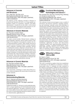 Latest Titles 
NEW 
Advances in Concrete 
and Structures 
Eds. Jingsi Huo, Yan Xiao, et al. 
Key Engineering Materials Vols. 400-402 
978-0-87849-349-4, 2009, 992 pages, paperback 
US$412.00/€298.00 
The objective of this collection, devoted to Advances in 
Concrete and Structures (ICACS), is to bring together au-thoritative 
reports, by researchers, engineers, and public 
administrators - located all over the world - on the current 
state of knowledge concerning the latest advances in con-crete 
structure use in the field of civil engineering.. 
Advances in Ceramic Materials 
Ed. Ping Xiao and Brian Ralph 
Materials Science Forum Vol. 606 
978-0-87849-350-0, 2009, 160 pages, paperback 
US$138.00/€100.00 
The topics covered include: Thermal barrier coatings on 
nickel superalloy substrates; Silicon nitride ceramics; Chal-lenges 
to the integration of piezoelectric ceramics into mi-cro- 
electromechanical systems; When should microwaves 
be used to process technical ceramics?; Ceramic and glass 
matrix composites containing carbon nanotubes; Stresses 
in multilayered ceramics subjected to biaxial flexure; Ad-vanced 
nano-scale metrology for the characterization of ce-ramic 
materials in the scanning electron microscope; Finite 
element calculation of sintering deformation using limited 
experimental data; Microstructural modeling of ferroelec-tric 
materials: state-of-the-art challenges and opportunities; 
Processing, microstructure and properties of nanograin bar-ium 
titanate ceramics by spark plasma sintering. 
Advances in Ceramic Materials 
Ed. Ping Xiao and Brian Ralph 
Materials Science Forum Vol. 606 
978-0-87849-350-0, 2009, 160 pages, paperback 
US$138.00/€100.00 
This topical book, containing as it does state-of-the-art re-views, 
neatly encompasses the current status of research into 
ceramic materials. 
Advances in 
Semiconducting Materials 
Eds. S. Velumani and René Asomoza 
Advanced Materials Research Vol. 68 
978-0-87849-323-4, 2009, 194 pages, paperback 
US$138.00/€100.00 
Updated knowledge on “Advances in semiconducting mate-rials” 
is of great significance for both fundamental research 
and industrial application. The papers contained in this spe-cial 
volume address diverse topics related to recent trends in 
the science of semiconducting materials as related to synthe-sis, 
characterization, applications, etc. 
Functional Manufacturing 
Technologies and Ceeusro I 
Eds. Dunwen Zuo, Hun Guo, Guoxing Tang, Weidong 
Jin, Chunjie Liu and Chun Su 
Key Engineering Materials Vols. 426-427 
978-0-87849-300-5, 2010, 720 pages, paperback 
US$345.00/€250.00 
This collection of peer-reviewed papers covers a wealth of 
innovations and practical experience regarding engineer-ing 
and technology; materials science and technology in 
manufacturing including artificial materials, forming, novel 
material fabrication, green manufacturing, design and man-ufacturing 
of composite components, surface science and 
engineering, quality control of manufacturing systems, the-oretical, 
simulation and experimental studies related to mi-crostructure 
and residual stress; manufacturing systems and 
technologies including manufacturing process simulation, 
CIMS and manufacturing systems, vibration measurement 
and reliability analysis, finite-element analysis and struc-tural 
optimization, fault diagnosis and maintenance theory, 
intelligent mechatronics and robotics, elements, structures, 
mechanisms, applications of micro- and nano-systems, 
compound machine tools, rapid prototyping, printing (ex. 
embossing), complex mechanico-electro-liquid system, 
PDM, ERP, CRM, FMS, PLM, logistics and supply chain, 
effects of machining method or technique on mechanical 
properties of materials, RPM, and Management. 
NEW Diffusivity in Silicon 
1953 to 2009 
Ed. David J. Fisher 
Defect and Diffusion Forum Vol. 302 
978-3-908451-85-3, 2010, 230 pages, paperback 
US$138.00/€100.00 
This work is essentially an update of previous compilations 
of information on the diffusivity of elements in semicon-ductor- 
grade silicon. It subsumes the data contained in 
B.L.Sharma’s monograph on ‘Diffusion in Semiconductors‘ 
(Trans Tech Publications, 1970), plus the data contained in 
Diffusion and Defect Data (Diffusion in Silicon) Volume 45 
(1986), Defect and Diffusion Forum (Diffusion in Silicon 
- 10 years of Research) Volumes 153-155 (1998), Defect 
and Diffusion Forum (Diffusion in Silicon - a Seven-Year 
Retrospective) Volume 241 (2005) and the latest data from 
recent Semiconductor Retrospectives: Defect and Diffusion 
Forum, Volumes 245-246, Volumes 261-262, Volume 272 
and Volume 282. In addition, the resultant 400 items of data 
were analysed in the hope of finding some unifying corre-lation. 
It was indeed found that all of the points (each the 
average of many independent measurements) seemed to fall 
on a number of distinct straight lines passing through the 
origin of a plot of activation energy versus atomic radius. 
However, it remained unclear how these correlations could 
be explained. 
For full table of contents and descriptions of each title visit our web site at: http://www.ttp.net 25 
 