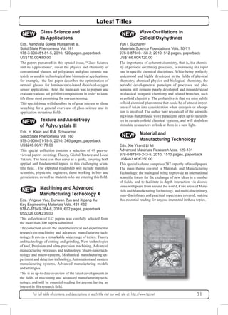 Latest Titles 
NEW Glass Science and 
its Applications 
Eds. Nandyala Sooraj Hussain et al. 
Solid State Phenomena Vol. 161 
978-3-908451-81-5, 2010, 120 pages, paperback 
US$110.00/€80.00 
The papers presented in this special issue, “Glass Science 
and its Applications”, cover the physics and chemistry of 
conventional glasses, sol gel glasses and glass ceramic ma-terials 
as used in technological and biomedical applications; 
for example, the first paper describes the optimization of 
ormosil glasses for luminescence-based dissolved-oxygen 
sensor applications. Here, the main aim was to prepare and 
evaluate various sol gel film compositions in order to iden-tify 
those most promising for oxygen sensing. 
This special issue will therefore be of great interest to those 
searching for a general overview of glass science and its 
application in various fields. 
NEW Texture and Anisotropy 
of Polycrystals III 
Eds. H. Klein and R.A. Schwarzer 
Solid State Phenomena Vol. 160 
978-3-908451-78-5, 2010, 340 pages, paperback 
US$246.00/€178.00 
This special collection contains a selection of 49 peer-re-viewed 
papers covering: Theory, Global Texture and Local 
Texture. The book can thus serve as a guide, covering both 
applied and fundamental topics. to this challenging scien-tific 
field. . The expected readership will include materials 
scientists, physicists, engineers, those working in bio- and 
geosciences, as well as students who are entering this field. 
NEW Machining and Advanced 
Manufacturing Technology X 
Eds. Yingxue Yao, Dunwen Zuo and Xipeng Xu 
Key Engineering Materials Vols. 431-432 
978-0-87849-284-8, 2010, 602 pages, paperback 
US$326.00/€236.00 
This collection of 142 papers was carefully selected from 
the more than 300 papers submitted. 
The collection covers the latest theoretical and experimental 
research on machining and advanced manufacturing tech-nology. 
It covers a remarkably wide range of topics: Theory 
and technology of cutting and grinding, New technologies 
of tool, Precision and ultra-precision machining, Advanced 
manufacturing processes and technology, Micro-nano tech-nology 
and micro-systems, Mechanical manufacturing ex-periment 
and detection technology, Automation and modern 
manufacturing systems, Advanced manufacturing models 
and strategies. 
This is an up-to-date overview of the latest developments in 
the fields of machining and advanced manufacturing tech-nology, 
and will be essential reading for anyone having an 
interest in this research field. 
NEW Wave Oscillations in 
Colloid Oxyhydrates 
Yuri I. Sucharev 
Materials Science Foundations Vols. 70-71 
978-0-87849-158-2, 2010, 512 pages, paperback 
US$166.00/€120.00 
The importance of coherent chemistry, that is, the chemis-try 
of periodic oscillatory processes, is increasing at a rapid 
rate in specific chemical disciplines. While being perfectly 
understood and highly developed in the fields of physical 
chemistry, chemical physics and biological chemistry, the 
periodic developmental paradigm of processes and phe-nomena 
still remains poorly developed and misunderstood 
in classical inorganic chemistry and related branches, such 
as colloid chemistry. The probability is that we miss subtle 
colloid chemical phenomena that could be of utmost impor-tance 
if taken into consideration when catalysis or adsorp-tion 
is involved. The author here reveals all of the astonish-ing 
vistas that periodic wave paradigms open up to research-ers 
in certain colloid chemical systems, and will doubtless 
stimulate researchers to look at them in a new light. 
NEW Material and 
Manufacturing Technology 
Eds. Xie Yi and Li Mi 
Advanced Materials Research Vols. 129-131 
978-0-87849-243-5, 2010, 1510 pages, paperback 
US$483.00/€350.00 
This special volume comprises 287 expertly refereed papers. 
The main theme covered is Materials and Manufacturing 
Technology; the main goal being to provide an international 
scientific forum for the exchange of new ideas in a number 
of fields, and to facilitate in-depth interaction via discus-sions 
with peers from around the world. Core areas of Mate-rials 
and Manufacturing Technology, and multi-disciplinary, 
inter-disciplinary and practical aspects are covered, making 
this essential reading for anyone interested in these topics. 
For full table of contents and descriptions of each title visit our web site at: http://www.ttp.net 31 
 