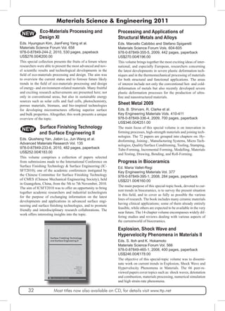 Materials Science & Engineering 2011 
Eco-Materials Processing and 
Design XI 
NEW Processing and Applications of 
Structural Metals and Alloys 
Eds. Marcello Cabibbo and Stefano Spigarelli 
Materials Science Forum Vols. 604-605 
978-0-87849-355-5, 2009, 442 pages, paperback 
US$270.00/€196.00 
This volume brings together the most exciting ideas of inter-national, 
and especially European, researchers concerning 
the latest developments in severe plastic deformation tech-niques 
and in the thermomechanical processing of materials 
for both structural and functional applications. The areas 
of interest include not only the conventional hot- and cold-deformation 
of metals but also recently developed severe 
plastic deformation processes for the production of ultra-fine 
and nanostructured materials. 
Sheet Metal 2009 
Eds. B. Shirvani, R. Clarke et al. 
Key Engineering Materials Vols. 410-411 
978-0-87849-336-4, 2009, 700 pages, paperback 
US$346.00/€251.00 
The main focus of this special volume is on innovation in 
forming processes, high-strength materials and joining tech-nologies. 
The 72 papers are grouped into chapters on: Hy-droforming, 
Joining , Manufacturing Systems, Micro Tech-nologies, 
Quality/Surface Conditioning, Tooling, Stamping, 
Tube-Forming, Incremental Forming, Modelling, Materials 
and Testing, Drawing, Bending, and Roll-Forming. 
Progress in Bioceramics 
Ed. Maria Vallet-Regi 
Key Engineering Materials Vol. 377 
978-0-87849-395-1, 2008, 284 pages, paperback 
US$221.00/€160.00 
The main purpose of this special-topic book, devoted to cur-rent 
trends in bioceramics, is to survey the present situation 
in this field, and to cover as fully as possible the various 
lines of research. The book includes many ceramic materials 
having clinical applications; some of them already entirely 
feasible, while others are expected to be available in the very 
near future. The 14-chapter volume encompasses widely dif-fering 
studies and reviews dealing with various aspects of 
the currentworld of bioceramics. 
Explosion, Shock Wave and 
Hypervelocity Phenomena in Materials II 
Eds. S. Itoh and K. Hokamoto 
Materials Science Forum Vol. 566 
978-0-87849-465-1, 2008, 400 pages, paperback 
US$246.00/€178.00 
The objective of this special-topic volume was to dissemi-nate 
work on current trends in Explosion, Shock Wave and 
Hypervelocity Phenomena in Materials. The 66 peer-re-viewed 
papers cover topics such as: shock waves, detonation 
and combustion, materials processing, numerical simulation 
and high strain-rate phenomena. 
Eds. Hyungsun Kim, JianFeng Yang et al. 
Materials Science Forum Vol. 658 
978-0-87849-244-2, 2010, 530 pages, papeback 
US$276.00/€200.00 
This special collection presents the fruits of a forum where 
researchers were able to present the most advanced and nov-el 
scientific results and technological developments in the 
field of eco-materials processing and design. The aim was 
to overview the current status and to foresee future likely 
trends in the field of eco-materials processing and design 
of energy- and environment-related materials. Many fruitful 
and exciting research achievements are presented here; not 
only in conventional areas, but also in sustainable energy 
sources such as solar cells and fuel cells, photochemistry, 
porous materials, biomass, and bio-inspired technologies 
for developing microstructures offering superior surface 
and bulk properties. Altogether, this work presents a unique 
overview of the topic. 
NEW Surface Finishing Technology 
and Surface Engineering II 
Eds. Qiusheng Yan, Jiabin Lu, Jun Wang et al. 
Advanced Materials Research Vol. 135 
978-0-87849-233-6, 2010, 482 pages, paperback 
US$252.00/€183.00 
This volume comprises a collection of papers selected 
from submissions made to the International Conference on 
Surface Finishing Technology & Surface Engineering (IC-SFT2010); 
one of the academic conferences instigated by 
the Chinese Committee for Surface Finishing Technology 
of CMES (Chinese Mechanical Engineering Society), held 
in Guangzhou, China, from the 5th to 7th November, 2010. 
The aim of ICSFT2010 was to offer an opportunity to bring 
together academic researchers and industrial technologists 
for the purpose of exchanging information on the latest 
developments and applications in advanced surface engi-neering 
and surface finishing technologies, and to promote 
friendly and interdisciplinary research collaborations. The 
work offers interesting insights into the topic. 
32 Most titles now also available on CD, for details visit www.ttp.net 
 