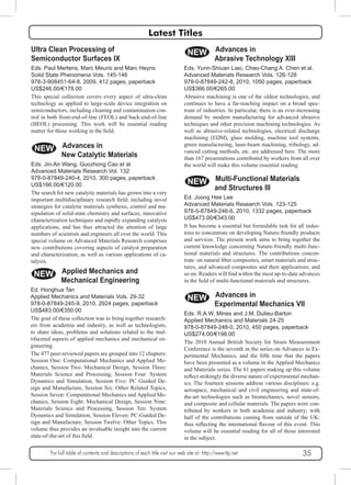 Latest Titles 
Ultra Clean Processing of 
Semiconductor Surfaces IX 
Eds. Paul Mertens, Marc Meuris and Marc Heyns 
Solid State Phenomena Vols. 145-146 
978-3-908451-64-8, 2009, 412 pages, paperback 
US$246.00/€178.00 
This special collection covers every aspect of ultra-clean 
technology as applied to large-scale device integration on 
semiconductors, including cleaning and contamination con-trol 
in both front-end-of-line (FEOL) and back-end-of-line 
(BEOL) processing. This work will be essential reading 
matter for those working in the field. 
NEW Advances in 
New Catalytic Materials 
Eds. Jin-An Wang, Guozhong Cao et al. 
Advanced Materials Research Vol. 132 
978-0-87849-240-4, 2010, 300 pages, paperback 
US$166.00/€120.00 
The search for new catalytic materials has grown into a very 
important multidisciplinary research field; including novel 
strategies for catalytic materials synthesis, control and ma-nipulation 
of solid-state chemistry and surfaces, innovative 
characterization techniques and rapidly expanding catalysis 
applications, and has thus attracted the attention of large 
numbers of scientists and engineers all over the world. This 
special volume on Advanced Materials Research comprises 
new contributions covering aspects of catalyst preparation 
and characterization, as well as various applications of ca-talysis. 
NEW Applied Mechanics and 
Mechanical Engineering 
Ed. Honghua Tan 
Applied Mechanics and Materials Vols. 29-32 
978-0-87849-245-9, 2010, 2924 pages, paperback 
US$483.00/€350.00 
The goal of these collection was to bring together research-ers 
from academia and industry, as well as technologists, 
to share ideas, problems and solutions related to the mul-tifaceted 
aspects of applied mechanics and mechanical en-gineering. 
The 477 peer-reviewed papers are grouped into 12 chapters: 
Session One: Computational Mechanics and Applied Me-chanics, 
Session Two: Mechanical Design, Session Three: 
Materials Science and Processing, Session Four: System 
Dynamics and Simulation, Session Five: PC Guided De-sign 
and Manufacture, Session Six: Other Related Topics, 
Session Seven: Computational Mechanics and Applied Me-chanics, 
Session Eight: Mechanical Design, Session Nine: 
Materials Science and Processing, Session Ten: System 
Dynamics and Simulation, Session Eleven: PC-Guided De-sign 
and Manufacture, Session Twelve: Other Topics. This 
volume thus provides an invaluable insight into the current 
state-of-the-art of this field. 
NEW Advances in 
Abrasive Technology XIII 
Eds. Yunn-Shiuan Liao, Chao-Chang A. Chen et al. 
Advanced Materials Research Vols. 126-128 
978-0-87849-242-8, 2010, 1050 pages, paperback 
US$366.00/€265.00 
Abrasive machining is one of the oldest technologies, and 
continues to have a far-reaching impact on a broad spec-trum 
of industries. In particular, there is an ever-increasing 
demand by modern manufacturing for advanced abrasive 
techniques and other precision machining technologies. As 
well as abrasive-related technologies, electrical discharge 
machining (EDM), glass molding, machine tool systems, 
green manufacturing, laser-beam machining, tribology, ad-vanced 
cutting methods, etc. are addressed here. The more 
than 167 presentations contributed by workers from all over 
the world will make this volume essential reading. 
NEW Multi-Functional Materials 
and Structures III 
Ed. Joong Hee Lee 
Advanced Materials Research Vols. 123-125 
978-0-87849-246-6, 2010, 1332 pages, paperback 
US$473.00/€343.00 
It has become a essential but formidable task for all indus-tries 
to concentrate on developing Nature-friendly products 
and services. The present work aims to bring together the 
current knowledge concerning Nature-friendly multi-func-tional 
materials and structures. The contributions concen-trate 
on natural fiber composites, smart materials and struc-tures, 
and advanced composites and their applications, and 
so on. Readers will find within the most up-to-date advances 
in the field of multi-functional materials and structures. 
NEW Advances in 
Experimental Mechanics VII 
Eds. R.A.W. Mines and J.M. Dulieu-Barton 
Applied Mechanics and Materials 24-25 
978-0-87849-248-0, 2010, 450 pages, paperback 
US$274.00/€198.00 
The 2010 Annual British Society for Strain Measurement 
Conference is the seventh in the series on Advances in Ex-perimental 
Mechanics, and the fifth time that the papers 
have been presented as a volume in the Applied Mechanics 
and Materials series. The 61 papers making up this volume 
reflect strikingly the diverse nature of experimental mechan-ics. 
The fourteen sessions address various disciplines: e.g. 
aerospace, mechanical and civil engineering and state-of-the- 
art technologies such as biomechanics, novel sensors, 
and composite and cellular materials. The papers were con-tributed 
by workers in both academia and industry; with 
half of the contributions coming from outside of the UK: 
thus reflecting the international flavour of this event. This 
volume will be essential reading for all of those interested 
in the subject. 
For full table of contents and descriptions of each title visit our web site at: http://www.ttp.net 35 
 