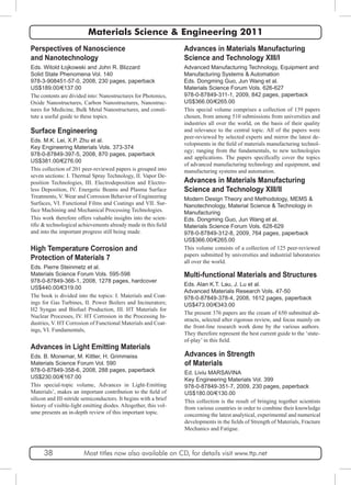 Materials Science & Engineering 2011 
Perspectives of Nanoscience 
and Nanotechnology 
Eds. Witold Łojkowski and John R. Blizzard 
Solid State Phenomena Vol. 140 
978-3-908451-57-0, 2008, 230 pages, paperback 
US$189.00/€137.00 
The contents are divided into: Nanostructures for Photonics, 
Oxide Nanostructures, Carbon Nanostructures, Nanostruc-tures 
for Medicine, Bulk Metal Nanostructures, and consti-tute 
a useful guide to these topics. 
Surface Engineering 
Eds. M.K. Lei, X.P. Zhu et al. 
Key Engineering Materials Vols. 373-374 
978-0-87849-397-5, 2008, 870 pages, paperback 
US$381.00/€276.00 
This collection of 201 peer-reviewed papers is grouped into 
seven sections: I. Thermal Spray Technology, II. Vapor De-position 
Technologies, III. Electrodeposition and Electro-less 
Deposition, IV. Energetic Beams and Plasma Surface 
Treatments, V. Wear and Corrosion Behavior of Engineering 
Surfaces, VI. Functional Films and Coatings and VII. Sur-face 
Machining and Mechanical Processing Technologies. 
This work therefore offers valuable insights into the scien-tific 
& technological achievements already made in this field 
and into the important progress still being made. 
High Temperature Corrosion and 
Protection of Materials 7 
Eds. Pierre Steinmetz et al. 
Materials Science Forum Vols. 595-598 
978-0-87849-366-1, 2008, 1278 pages, hardcover 
US$440.00/€319.00 
The book is divided into the topics: I. Materials and Coat-ings 
for Gas Turbines, II. Power Boilers and Incinerators; 
H2 Syngas and Biofuel Production, III. HT Materials for 
Nuclear Processes, IV. HT Corrosion in the Processing In-dustries, 
V. HT Corrosion of Functional Materials and Coat-ings, 
VI. Fundamentals, 
Advances in Light Emitting Materials 
Eds. B. Monemar, M. Kittler, H. Grimmeiss 
Materials Science Forum Vol. 590 
978-0-87849-358-6, 2008, 288 pages, paperback 
US$230.00/€167.00 
This special-topic volume‚ Advances in Light-Emitting 
Materials’, makes an important contribution to the field of 
silicon and III-nitride semiconductors. It begins with a brief 
history of visible-light emitting diodes. Altogether, this vol-ume 
presents an in-depth review of this important topic. 
Advances in Materials Manufacturing 
Science and Technology XIII/I 
Advanced Manufacturing Technology, Equipment and 
Manufacturing Systems & Automation 
Eds. Dongming Guo, Jun Wang et al. 
Materials Science Forum Vols. 626-627 
978-0-87849-311-1, 2009, 842 pages, paperback 
US$366.00/€265.00 
This special volume comprises a collection of 139 papers 
chosen, from among 510 submissions from universities and 
industries all over the world, on the basis of their quality 
and relevance to the central topic. All of the papers were 
peer-reviewed by selected experts and mirror the latest de-velopments 
in the field of materials manufacturing technol-ogy; 
ranging from the fundamentals, to new technologies 
and applications. The papers specifically cover the topics 
of advanced manufacturing technology and equipment, and 
manufacturing systems and automation. 
Advances in Materials Manufacturing 
Science and Technology XIII/II 
Modern Design Theory and Methodology, MEMS & 
Nanotechnology, Material Science & Technology in 
Manufacturing 
Eds. Dongming Guo, Jun Wang et al. 
Materials Science Forum Vols. 628-629 
978-0-87849-312-8, 2009, 764 pages, paperback 
US$366.00/€265.00 
This volume consists of a collection of 125 peer-reviewed 
papers submitted by universities and industrial laboratories 
all over the world. 
Multi-functional Materials and Structures 
Eds. Alan K.T. Lau, J. Lu et al. 
Advanced Materials Research Vols. 47-50 
978-0-87849-378-4, 2008, 1612 pages, paperback 
US$473.00/€343.00 
The present 376 papers are the cream of 650 submitted ab-stracts, 
selected after rigorous review, and focus mainly on 
the front-line research work done by the various authors. 
They therefore represent the best current guide to the ‘state-of- 
play’ in this field. 
Advances in Strength 
of Materials 
Ed. Liviu MARSAVINA 
Key Engineering Materials Vol. 399 
978-0-87849-351-7, 2009, 230 pages, paperback 
US$180.00/€130.00 
This collection is the result of bringing together scientists 
from various countries in order to combine their knowledge 
concerning the latest analytical, experimental and numerical 
developments in the fields of Strength of Materials, Fracture 
Mechanics and Fatigue. 
38 Most titles now also available on CD, for details visit www.ttp.net 
 