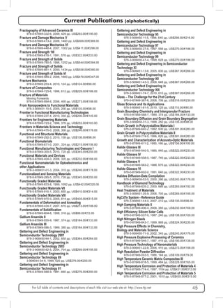 Current Publications (alphabetically) 
Fractography of Advanced Ceramics III 
978-0-87849-332-6, 2009, 428 pp, US$263.00/€190.00 
Fracture and Damage Mechanics V 
978-0-87849-413-2, 2006, 1400 pp, US$509.00/€369.00 
Fracture and Damage Mechanics VI 
978-0-87849-448-4, 2007, 1002 pp, US$411.00/€298.00 
Fracture and Strength ‘90 
978-0-87849-618-1, 1991, 576 pp, US$322.00/€233.00 
Fracture and Strength of Solids 
978-0-87849-780-5, 1998, 1252 pp, US$544.00/€394.00 
Fracture and Strength of Solids 
978-0-87849-861-1, 2000, 1434 pp, US$538.00/€390.00 
Fracture and Strength of Solids VI 
978-0-87849-989-2, 2006, 1600 pp, US$479.00/€347.00 
Fracture Mechanics 
978-0-87849-253-4, 2010, 124 pp, US$124.00/€90.00 
Fracture of Composites 
978-0-87849-725-6, 1996, 612 pp, US$229.00/€166.00 
Fracture of Materials 
Moving Forwards 
978-0-87849-994-6, 2006, 400 pp, US$273.00/€198.00 
From Nanopowders to Functional Materials 
978-3-908451-10-5, 2005, 200 pp, US$135.00/€98.00 
Frontier in Functional Manufacturing Technologies 
978-0-87849-237-4, 2010, 330 pp, US$200.00/€145.00 
Frontiers for Engineering Materials 
978-0-87849-723-2, 1996, 376 pp, US$253.00/€183.00 
Frontiers in Materials Science and Technology 
978-0-87849-475-0, 2008, 306 pp, US$246.00/€178.00 
Functional and Structural Materials 
978-0-87849-292-3, 2010, 156 pp, US$136.00/€98.00 
Functional Biomaterials 
978-0-87849-871-0, 2001, 324 pp, US$215.00/€156.00 
Functional Manufacturing Technologies and Ceeusro I 
978-0-87849-300-5, 2010, 720 pp, US$345.00/€250.00 
Functional Materials and Devices 
978-0-87849-404-0, 2006, 320 pp, US$232.00/€168.00 
Functional Nanomaterials for Optoelectronics and 
other Applications 
978-3-908451-01-3, 2004, 310 pp, US$246.00/€178.00 
Functionalized and Sensing Materials 
978-0-87849-285-5, 2010, 726 pp, US$345.00/€250.00 
Functionally Graded Materials 
978-0-87849-833-8, 1999, 1092 pp, US$442.00/€320.00 
Functionally Graded Materials VII 
978-0-87849-915-1, 2003, 850 pp, US$410.00/€314.00 
Functionally Graded Materials VIII 
978-0-87849-970-0, 2005, 814 pp, US$435.00/€315.00 
Fundamentals of Deformation and Annealing 
978-0-87849-434-7, 2007, 670 pp, US$273.00/€198.00 
Fundamentals of Solidification 
978-0-87849-804-8, 1998, 316 pp, US$99.00/€72.00 
Gallium Arsenide II 
978-0-87849-555-9, 1987, 374 pp, US$184.00/€133.00 
Gallium Arsenide III 
978-0-87849-586-3, 1989, 380 pp, US$184.00/€133.00 
Gettering and Defect Engineering in 
Semiconductor Technology 2001 
978-3-908450-64-1, 2002, 850 pp, US$364.00/€264.00 
Gettering and Defect Engineering in 
Semiconductor Technology 2003 
978-3-908450-82-5, 2004, 704 pp, US$269.00/€195.00 
Gettering and Defect Engineering in 
Semiconductor Technology 89 
3-908044-04-9, 1989, 620 pp, US$276.00/€200.00 
Gettering and Defect Engineering in 
Semiconductor Technology 91 
978-0-87849-568-9, 1991, 660 pp, US$276.00/€200.00 
Gettering and Defect Engineering in 
Semiconductor Technology 95 
978-3-908450-11-5, 1996, 640 pp, US$298.00/€216.00 
Gettering and Defect Engineering in 
Semiconductor Technology 97 
978-3-908450-27-6, 1997, 556 pp, US$270.00/€196.00 
Gettering and Defect Engineering in 
Semiconductor Technology 99 
978-3-908450-47-4, 1999, 628 pp, US$270.00/€196.00 
Gettering and Defect Engineering in Semiconductor 
Technology XI 
978-3-908451-13-6, 2005, 830 pp, US$367.00/€266.00 
Gettering and Defect Engineering in 
Semiconductor Technology XII 
978-3-908451-43-3, 2008, 648 pp, US$367.00/€266.00 
Gettering and Defect Engineering in 
Semiconductor Technology XIII 
978-3-908451-74-7, 2010, 610 pp, US$367.00/€266.00 
Glass – The Challenge for the 21st Century 
978-0-87849-387-6, 2008, 706 pp, US$318.00/€230.00 
Glass Science and its Applications 
978-3-908451-81-5, 2010, 120 pp, US$110.00/€80.00 
Grain Boundary Chemistry and Intergranular Fracture 
978-0-87849-588-7, 1989, 374 pp, US$184.00/€133.00 
Grain Boundary Diffusion and Grain Boundary Segregation 
978-3-908450-31-3, 1998, 292 pp, US$135.00/€98.00 
Grain Growth in Polycrystalline Materials I 
978-0-87849-640-2, 1992, 930 pp, US$391.00/€283.00 
Grain Growth in Polycrystalline Materials II 
978-0-87849-719-5, 1996, 820 pp, US$391.00/€283.00 
Growth and Characterization of Acousto-Optic Materials 
978-0-87849-611-2, 1990, 166 pp, US$138.00/€100.00 
Halide Glasses III 
978-0-87849-540-5, 1985, 840 pp, US$322.00/€233.00 
Halide Glasses IV 
978-0-87849-558-0, 1987, 740 pp, US$322.00/€233.00 
Halide Glasses V 
978-0-87849-583-2, 1988, 670 pp, US$322.00/€233.00 
Halide Glasses VI 
978-0-87849-602-0, 1991, 640 pp, US$322.00/€233.00 
Halides Diffusion-Data Compilation 
978-3-908450-53-5, 2000, 390 pp, US$243.00/€176.00 
Handbook of Diamond Technology 
978-0-87849-835-2, 2000, 680 pp, US$265.00/€192.00 
Heat Treatment of Materials 
978-3-908451-25-9, 2006, 700 pp, US$269.00/€195.00 
HgCdTe System - Reference Guide 
978-3-908451-44-0, 2007, 212 pp, US$135.00/€98.00 
High Damping Materials II 
978-0-87849-406-4, 2006, 260 pp, US$232.00/€168.00 
High Efficiency Silicon Solar Cells 
978-0-87849-537-5, 1987, 240 pp, US$138.00/€100.00 
High Nitrogen Steels 
978-0-87849-843-7, 1999, 868 pp, US$324.00/€235.00 
High Pressure Effects in Chemistry, 
Biology and Materials Science 
978-3-908450-71-9, 2002, 345 pp, US$243.00/€176.00 
High Pressure Explosive Processing of Ceramics 
978-0-87849-546-7, 1987, 410 pp, US$190.00/€138.00 
High Pressure Technology of Nanomaterials 
978-3-908451-22-8, 2006, 410 pp, US$273.00/€198.00 
High Resolution Powder Diffraction 
978-0-87849-553-5, 1986, 144 pp, US$109.00/€79.00 
High Temperature Ceramic Matrix Composites III 
978-0-87849-818-5, 1999, 484 pp, US$228.00/€165.00 
High Temperature Corrosion and Protection of Materials 4 
978-0-87849-774-4, 1997, 1104 pp, US$431.00/€312.00 
High Temperature Corrosion and Protection of Materials 5 
978-0-87849-877-2, 2001, 1010 pp, US$435.00/€315.00 
For full table of contents and descriptions of each title visit our web site at: http://www.ttp.net 45 
 