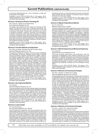 Current Publications (alphabetically) 
in Advanced Manufacturing etc. It thus constitutes a useful and 
timely guide to the subject. 
Available in print (978-0-87849-236-7), 726 pages, 2010, 
US$345.00/€250.00, also available on CD (978-3-908452-51-5) 
and eBook (sold separately) 
Advances in Grinding and Abrasive Technology XVI 
Eds. Feng Zhu, Xipeng Xu and Renke Kang 
Key Engineering Materials Vol. 487 
The papers were selected for this volume on the basis of their 
quality and relevance to the topic of abrasive technology. The 
volume presents the reader with recent advances in the field 
of abrasive technology; including the mechanics and control 
of abrasive processes, modeling, simulation and optimization 
of abrasive processes, green and clean production in abrasive 
processes, measurement and surface-quality assessment, cooling 
and coolants, polishing, wheel-truing and dressing, novel abrasive 
techniques and novel machining techniques. It will therefore be of 
great value to production and research engineers, research students 
and academics working in the field. 
Available in print (978-3-03785-207-1), 563 pages, 2011, 
US$276.00/€200.00, also available on CD (978-3-03795-032-6) 
and eBook (sold separately) 
Advances in Innovative Materials and Applications 
Eds. Maher Soueidan, Mohamad Roumié and Pierre Masri 
Advanced Materials Research Vol. 324 
This volume is divided into 3 chapters. The first, focused on Materials 
and Elaboration Techniques, describes various types of material 
such as composites, polymers, semiconductors, metals, ceramics, 
bio-materials, inorganic alloys, textile, porous, crystalline, amorphous 
and hybrids elaborated by various means such as vapor-phase, 
liquid-phase, plasma, ion-based and laser-assisted techniques, 
soft chemistry, self- assembly, bonding, sintering, and including 
bulk, surface, interface, thin-film and nano-materials. The second 
chapter, on Characterization Techniques and Properties, covers 
both physical (optical, structural, electrical, mechanical, magnetic, 
damage, aging…) and chemical (surface and bulk composition, 
imaging, impurity, reactivity, catalysis, aging, oxidation, corrosion) 
aspects. The last chapter, Applications, focuses on subjects such as: 
(i) environment and energy (renewable energy, storage and energy 
conversion, transport), (ii) health, biomedical and life science, (iii) 
electronic devices and systems (micro-nano electronics, power 
electronics, photonics and optoelectronics, systems, storage and 
heat management) and (iv) cultural heritage (e.g. archeology). 
Available in print (978-3-03785-229-3), 523 pages, 2011, 
US$276.00/€324.00, also available on CD (978-3-03795-054-8) 
and eBook (sold separately) 
Advances in Key Engineering Materials 
Ed. Zeng Zhu 
Advanced Materials Research Vol. 214 
These proceedings consist of the fully refereed papers presented at 
the International Conference on Key Engineering Materials (ICKEM 
2011) held on March 25 - 27, 2011 in Sanya, China. The main aim 
was to provide an international scientific forum for the exchange 
of new ideas in a number of fields via in-depth discussions with 
peers from around the world. Both inward research; core areas of 
key engineering materials and outward research; multi-disciplinary, 
inter-disciplinary, and applications are covered in this timely work. 
Available in print (978-3-03785-063-3), 726 pages, 2011, 
US$276.00/€200.00, also available on CD (978-3-03785-064-0) 
and eBook (sold separately) 
Advances in Liquid Crystals 
Ed. Yuan Ming Huang 
Key Engineering Materials Vols. 428-429 
Liquid crystals are substances that have properties which are 
intermediate between those of a conventional liquid and those of a 
solid crystal. This special collection comprises peer-reviewed papers 
that are concerned with all aspects of liquid crystal science and 
technology. The volume consists of five parts: plenary lectures, the 
molecular design and synthesis of liquid crystals, the characterization 
of liquid crystals, the applications of liquid crystals, and the emerging 
technologies and materials relevant to information display. The 
information contained in this special volume will serve both as an 
educational aid and as a technical guide for anyone involved with 
liquid crystals from the viewpoint of materials science, physics, 
chemistry and information display. 
Available in print (978-0-87849-291-6), 620 pages, 2010, 
US$304.00/€220.00, also available on CD (978-3-908454-84-7) 
and eBook (sold separately) 
Advances in Magnetic Shape Memory Materials 
Ed. V.A. Chernenko 
Materials Science Forum Vol.684 
This second Special Topic edition follows the success of the first one: 
edited and published by TTP in 2008. It is intended to communicate 
the latest progress and research advances made in the theory, 
research and development of MSMMs. It comprises a collection 
of fifteen invited peer-reviewed papers; each detailing a particular 
aspect of fundamental and/or practical investigations of MSMMs and 
related phenomena. The comprehensive overview provided by these 
contributions strikingly reflects the diverse facets of this materials 
science field. The papers show how research is continuing to evolve 
and to address new challenges, and are a source of the most up-to- 
date information on ongoing studies of MSMMs. 
Available in print (978-3-03785-147-0), 242 pages, 2011, 
US$138.00/€100.00, also available on CD (978-3-03785-148-7) 
and eBook (sold separately) 
Advances in Material Engineering and Mechanical Engineering 
Ed. Liang Gao 
Applied Mechanics and Materials Vol. 69 
This book provided researchers and practitioners with the 
opportunity of highlighting current research directions and novel 
applications in materials engineering and mechanical engineering. 
The topics covered by the papers include functional materials, 
structural materials, composite materials, automotive engineering, 
manufacturing processes. It will be a useful reference work for 
engineers and academics worldwide who are interested in these 
topics. 
Available in print (978-3-03785-199-9), 152 pages, 2011, 
US$124.00/€90.00, also available on CD (978-3-03795-024-1) and 
eBook (sold separately) 
Advances in Materials and Processing Technologies 
Eds. M.S.J. Hashmi, S. Mridha and S. Naher 
Advanced Materials Research Vols. 265-266 
Advanced Materials and Processing are important areas of research 
in Engineering Science and Technology, which have to focus on 
bridging the critical gap between researchers and engineers in 
order to shape the new world. Advanced Materials and Processing 
play an increasingly important role in the global economy and 
in daily life. Researchers and engineers strive to develop new 
devices and processes, using mathematical and analytical tools, 
in order to create technologies for a rapidly expanding range of 
materials and manufacturing processes. A large proportion of the 
present papers addressed current scientific research and provided 
solutions to industrial problems; thereby creating an environment of 
mutual interest to industry and academia. The papers are grouped 
into 10 chapters: 1. Forming Processes, 2. Casting, Joining and 
Related Processes, 3. Materials, 4. Materials Removal Processes, 
5. High Energy Beam Removal Process, 6. Precision Engineering 
and Nano-Technology, 7. Surface Engineering, 8. Computer-Aided 
Engineering, 9. Green Manufacturing and Management, 10. Others. 
This comprehensive coverage will be much appreciated by readers. 
Available in print (978-3-03785-053-4), 2000 pages, 2011, 
US$509.00/€369.00, also available on CD (978-3-03785-054-1) 
and eBook (sold separately) 
Advances in Materials and Processing Technologies 
Eds. M.S.J. Hashmi, B.S. Yilbas and S. Naher 
Advanced Materials Research Vols. 83-86 
Advanced Materials and Processing are important areas of research 
in Engineering Science and Technology, and require a critical focus 
on bridging the gap between researchers and engineers. Advanced 
materials and processing play an increasingly important role in 
the global economy and in daily life. Researchers and engineers 
strive to develop new devices and processes, using mathematical 
and analytical tools to create technologies to handle the rapidly 
expanding range of materials and manufacturing processes. The 
10 Most titles now also available on CD and eBook, for details visit www.ttp.net 
 