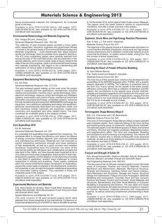 Materials Science & Engineering 2012 
facing environmental materials and management. An invaluable 
guide to the topic. 
Available in print (978-3-03785-188-3), 328 pages, 2011, 
US$138.00/€100.00, also available on CD (978-3-03795-013-5) 
and eBook (sold separately) 
Environmental Biotechnology and Materials Engineering 
Eds. Yanguo Shi and Jinlong Zuo 
Advanced Materials Research Vols. 183-185 
This collection of peer-reviewed papers provided a forum within 
which researchers, educators, engineers and government officials 
- involved in the general areas of Environmental Biotechnology and 
Materials Engineering - could disseminate their latest research 
results and exchange views on possible future research directions. 
The 473 most outstanding papers were carefully selected from 
among the total of 783 submitted works and are presented in this 
special collection, which covers a wide range of issues related to the 
state-of-the-art of the progress, made in environmental biotechnology 
and materials engineering, with regard to the understanding and 
optimization of various types of treatment process. 
Available in print (978-3-03785-022-0), 2450 pages, 2011, 
US$662.00/€480.00, also available on CD (978-3-03785-026-8) 
and eBook (sold separately) 
Equipment Manufacturing Technology and Automation 
Ed. Xin Chen 
Advanced Materials Research Vols. 317-319 
The peer-reviewed papers making up this book cover the subject 
areas of: materials and their applications, mechatronics, industrial 
robotics and automation, machine vision, sensor technology, micro-electronic 
technology, measure control technologies and intelligent 
systems, transmission and control of fluids, mechanical control and 
information processing technology, embedded systems, advanced 
forming manufacturing and equipment, NEMS/MEMS technology and 
equipment, micro-electronic packaging technology and equipment, 
advanced nanocomposite techniques and equipment, power and 
fluid machinery, energy machinery and equipment, construction 
machinery and equipment and other related topics. The work 
constitutes an invaluable guide to the subjects covered. 
Available in print (978-3-03785-216-3), 2700 pages, 2011, 
US$414.00/€300.00, also available on CD (978-3-03795-041-8) 
and eBook (sold separately) 
Euro Superalloys 2010 
Ed. M. Heilmaier 
Advanced Materials Research Vol. 278 
It is noticeable that superalloys have regained their momentum. The 
worldwide effort to increase the efficiency and extend the lifetime 
of energy conversion facilities depends upon improved materials 
and manufacturing techniques. Materials are now expected to 
exhibit outstanding mechanical strength and creep resistance 
at high temperatures, as well as a good corrosion and oxidation 
resistance. Superalloys have this potential, but many of the 
commercial grades are still based upon metallurgical concepts that 
date back to the 1980s, and have typically been exploited so far in 
only a few prominent areas of application. Improvement in their high-temperature 
capability, and the adaption of manufacturing processes 
to new fields of application, present major challenges to current 
researchers in industry and academia. These papers, published 
within the context of the first European Symposium on Superalloys, 
present the current state of progress in the development, production 
and properties of cast, wrought and powder-metallurgical superalloys 
and associated coating systems. They represent a timely and 
invaluable guide to the subject. 
Available in print (978-3-03785-113-5), 610 pages, 2011, 
US$276.00/€200.00, also available on CD (978-3-03785-114-2) 
and eBook (sold separately) 
Experimental Mechanics and Materials 
Eds. Abdul Nassir bin Ibrahim, Meor Yusoff Meor Sulaiman, Wan 
Saffiey Wan Abdullah, Mohd Reusmaazran Yusof, Amry Amin Abas 
and Khairiah Mohd Yazid 
Applied Mechanics and Materials Vol. 83 
This work consists of 48 peer-reviewed papers which were 
selected from those presented at the International Conference on 
Experimental Mechanics 2010 (ICEM10), held on the 29th November 
to 1st December 2010, at the Legend Hotel, Kuala Lumpur, Malaysia. 
The papers cover the latest research results on experimental 
mechanics, and offer a timely overview of the subject. 
Available in print (978-3-03785-221-7), 304 pages, 2011, 
US$138.00/€100.00, also available on CD (978-3-03795-046-3) 
and eBook (sold separately) 
Explosion, Shock Wave and High-Energy Reaction Phenomena 
Eds. S. Itoh, J.J. Yoh and K. Hokamoto 
Materials Science Forum Vol. 673 
The objective of this special volume is to disseminate information on 
current trends in the fields of explosion, shock wave and high-energy 
reaction phenomena and to establish a world-wide network so as to 
overcome the limitation, on related research fields, arising from the 
low number of active researchers. 
Available in print (978-3-03785-018-3), 324 pages, 2011, 
US$246.00/€178.00, also available on CD (978-3-908452-97-3) 
and eBook (sold separately) 
Extending the Reach of Powder Diffraction Modelling 
by User Defined Macros 
Eds. Paolo Scardi and Robert E. Dinnebier 
Materials Science Forum Vol. 651 
The main focus of this special topic volume is the development and 
possibilities of the MACRO language within TOPAS, with a specific 
session dedicated to WPPM. The collection is presented here in 
the form of a “macro tutorial” for the benefit of the entire powder 
diffraction community. More than a collection of standard scientific 
papers, the contributions to this special issue provide methods, 
tutorials and practical suggestions and solutions for the proper use 
of TOPAS and WPPM in a number of applications; ranging from the 
most common to the most refined and specific cases. Readers will 
find it to be an invaluable source of ideas. 
Available in print (978-0-87849-261-9), 226 pages, 2010, 
US$138.00/€100.00, also available on CD (978-3-908452-24-9) 
and eBook (sold separately) 
Ferromagnetic Shape Memory Alloys II 
Eds. V.A. Chernenko and J.M. Barandiaran 
Materials Science Forum Vol. 635 
This work on Ferromagnetic Shape Memory Alloys contains selected 
peer-reviewed papers. Such materials belong to the most exciting 
and fastest-growing group of martensitic multifunctional materials. 
The selected papers cover the following topics of: Basic phenomena 
and theory; Structure and magnetic properties; Magnetomechanics 
and magnetocaloric effect; Thin films and composites; Modeling 
and simulations and Processing and engineering. This volume will 
be useful to anyone who is already working with novel advanced 
materials, as well as to those seeking an accessible introduction to 
the relatively new field of FSMAs. 
Available in print (978-0-87849-295-4), 222 pages, 2010, 
US$166.00/€120.00, also available on CD (978-3-908454-82-3) 
and eBook (sold separately) 
Fracture and Strength of Solids VII 
Eds. Ahmad Kamal Ariffin, Shahrum Abdullah, Aidy Ali, Andanastuti 
Muchtar, Mariyam Jameelah Ghazali and Zainuddin Sajuri 
Key Engineering Materials Vols. 462-463 
This two-volume set of 339 peer-reviewed papers covers the broad 
areas of Composite, Polymer and Ceramic Materials, Fracture 
Mechanics and Mechanisms, Materials, Mechanical Structure, 
Strength and Dynamics, Interface Failure and Failure Analysis, 
Nano-Mechanics and Structures, Damage and Failure, Structural 
Design and Optimisation, Fatigue and Crack Propagation, Materials 
Modelling and Computation, Concrete, Rock and Soil, Dynamic 
Fracture and Impact, Erosion and Corrosion, Smart Materials and 
Structures, Biomechanics and Other Novel Methods of Computer 
Modelling in Engineering and Science. The new ideas and results 
presented will certainly stimulate and enhance progress in research 
on fracture mechanics, materials behaviour and computational 
science, as well as advancing fundamental understanding in these 
fields. 
Available in print (978-0-87849-210-7), 1484 pages, 2011, 
US$540.00/€391.00, also available on CD (978-3-908452-79-9) 
and eBook (sold separately) 
For full table of contents and descriptions of each title visit our web site at: http://www.ttp.net 21 
 