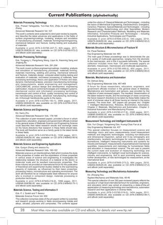 Current Publications (alphabetically) 
Materials Processing Technology 
Eds. Prasad Yarlagadda, Yun-Hae Kim, Zhijiu Ai and Xiaodong 
Zhang 
Advanced Materials Research Vol. 337 
This work’s contents were subjected to strict peer-review by experts, 
and describe the latest advances and applications in the fields of 
surface engineering/coatings, modeling, analysis and simulation 
of manufacturing processes, materials forming/machining/joining, 
mechanical behavior and fracture, tooling testing and evaluation 
of materials. 
Available in print (978-3-03785-247-7), 820 pages, 2011, 
US$276.00/€200.00, also available on CD (978-3-03795-072-2) 
and eBook (sold separately) 
Materials Processing Technology 
Eds. Yungang Li, Pengcheng Wang, Liqun Ai, Xiaoming Sang and 
Jinglong Bu 
Advanced Materials Research Vols. 291-294 
This work covers surface-engineering/coatings, modeling, analysis 
and simulation of manufacturing processes, materials forming, 
materials machining, welding and joining, mechanical behavior 
and fracture, materials design, computer-aided tooling testing and 
evaluation of materials, microwave processing of materials, laser 
processing technology, theory and application of friction and wear, 
dynamic mechanical analysis, precision manufacturing technology 
and measurements, waste engineering and management, 
CAD/CAM/CAE, product design and development, engineering 
optimization, measure control technologies and intelligent systems, 
mechanical control and information processing technology, 
transmission and control of fluid, quality monitoring and control of 
the manufacturing process, advanced manufacturing technology 
etc. A thorough handbook-like guide to the topics. 
Available in print (978-3-03785-193-7), 3584 pages, 2011, 
US$552.00/€400.00, also available on CD (978-3-03795-018-0) 
and eBook (sold separately) 
Materials Science and Engineering 
Ed. Garry Zhu 
Advanced Materials Research Vols. 179-180 
This collection of peer-reviewed papers provided a forum in which 
researchers, educators, engineers and government officials involved 
in the general areas of Materials Science and Engineering Science 
could describe their latest research results and exchange views 
on the future directions that research in these fields should take. 
The book will therefore serve as a handy guide to the latest trends 
in these fields. 
Available in print (978-3-03785-016-9), 1530 pages, 2011, 
US$345.00/€250.00, also available on CD (978-3-908452-95-9) 
and eBook (sold separately) 
Materials Science and Engineering Applications 
Eds. Guojun Zhang and Jessica Xu 
Advanced Materials Research Vols. 160-162 
Materials science is an interdisciplinary field which involves the study 
of the properties of matter and the exploitation of those properties 
in various areas of science and engineering. It investigates the 
relationship between the structure of a material at the atomic or 
molecular scale and its resultant macroscopic properties. This 
three-volume set provided an international forum for the publication 
of theoretical and experimental studies related to the load-bearing 
capacity of materials, as influenced by their basic properties, 
processing history, microstructure and operating environment. The 
work will therefore be an indispensable desk-reference for anyone 
who is involved in component design, materials processing or 
production techniques. 
Available in print (978-0-87849-216-9), 1998 pages, 2011, 
US$546.00/€396.00, also available on CD (978-3-908452-75-1) 
and eBook (sold separately) 
Materials Science, Testing and Informatics V 
Eds. P. J. Szabó and T. Berecz 
Materials Science Forum Vol. 659 
This collection comprises state-of-the-art papers written by scientists 
and research groups working in fields encompassing metals and 
alloys, silicates, polymers and composites. The contents appear 
under the rubrics of: Classical Materials and Technologies – including 
the topics of Mechanical Engineering, Electrotechnics, Energetics, 
Ceramics, Polymers. Special Materials and Technologies – including 
Nanotechnology, Biotechnology and other Specialities. Modern 
Research and Characterization Methods. Modelling and Materials 
Informatics. Innovative Products and Technologies – including 
Industrial Applications, Technologies and Properties. 
Available in print (978-0-87849-235-0), 545 pages, 2010, 
US$276.00/€200.00, also available on CD (978-3-908452-52-2) 
and eBook (sold separately) 
Materials Structure & Micromechanics of Fracture VI 
Ed. Pavel Šandera 
Key Engineering Materials Vol. 465 
The main goal of these proceedings was to demonstrate the use 
of a variety of multi-scale approaches, ranging from the atomistic 
to the macroscopic, and in this it succeeds admirably. The special 
collection includes more than 130 peer-reviewed papers on 
atomistic, mesoscopic, macroscopic and multiscale approaches. 
Available in print (978-3-03785-006-0), 600 pages, 2011, 
US$276.00/€200.00, also available on CD (978-3-908452-85-0) 
and eBook (sold separately) 
Materials, Mechatronics and Automation 
Ed. Dehuai Zeng 
Key Engineering Materials Vols. 467-469 
A forum for those researchers, educators, engineers, and 
government officials involved in the general areas of Materials, 
Mechatronics and Automation and sensors, was provided by this 
collection of peer-reviewed papers. The resultant dissemination of 
the latest research results, and the exchanges of views concerning 
the future research directions to be taken by these fields makes the 
work of immense value to all those having an interest in the topics 
covered. The more than 387 papers are grouped into: Chapter 
1: Intelligent Mechatronics, Robotics, Biomimetics, Automation, 
Chapter 2: Materials, Mechatronics and Automation, Chapter 3: 
Industrial Automation and Manufacturing Process. 
Available in print (978-3-03785-017-6), 2308 pages, 2011, 
US$690.00/€500.00, also available on CD (978-3-908452-96-6) 
and eBook (sold separately) 
Measurement Technology and Intelligent Instruments IX 
Eds. Yuri Chugui, Yongsheng Gao, Kuang-Chao Fan et al. 
Key Engineering Materials Vol. 437 
This special collection focuses on measurement science and 
metrology: micro- and nano- measurements; novel measurement 
methods and diagnostic technologies, including non-destructive 
and dimensional inspection, optical and X-ray tomography and 
interferometry, terahertz technologies for science, industry and 
biomedicine, intelligent measuring instruments and systems for 
industry and transport, measurements of geometrical and mechanical 
quantities, measurements and metrology for humanitarian fields 
and education in measurement science. The aim was to present 
the current state and evolution of measuring technology and 
intelligent instruments, to highlight novel technologies for science, 
industry and engineering, and to spot promising ways towards 
further development, of new technologies for measurement, at the 
international level. 
Available in print (978-0-87849-273-2), 664 pages, 2010, 
US$304.00/€220.00, also available on CD (978-3-908452-07-2) 
and eBook (sold separately) 
Measuring Technology and Mechatronics Automation 
Ed. Zhixiang Hou 
Applied Mechanics and Materials Vols. 48-49 
This special collection of over 292 peer-reviewed papers reflects the 
success of a high-level international forum for scientists, engineers, 
and educators which was aimed at presenting a state-of-the-art 
appreciation of measuring technology and mechatronics, automation 
research and their applications in diverse fields. 
Available in print (978-3-03785-019-0), 1454 pages, 2011, 
US$483.00/€350.00, also available on CD (978-3-908452-99-7) 
and eBook (sold separately) 
28 Most titles now also available on CD and eBook, for details visit www.ttp.net 
 