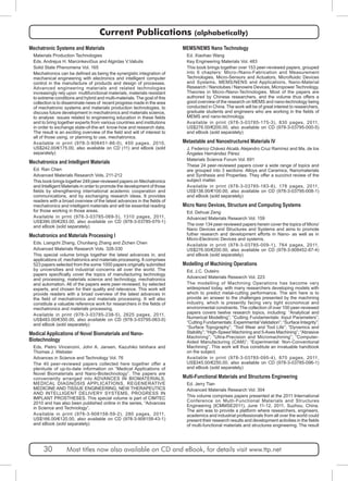 Current Publications (alphabetically) 
Mechatronic Systems and Materials 
Materials Production Technologies 
Eds. Andrejus H. Marcinkevičius and Algirdas V.Valiulis 
Solid State Phenomena Vol. 165 
Mechatronics can be defined as being the synergistic integration of 
mechanical engineering with electronics and intelligent computer 
control in the manufacture of products and design of processes. 
Advanced engineering materials and related technologies 
increasingly rely upon multifunctional materials, materials resistant 
to extreme conditions and hybrid and multi-materials. The goal of this 
collection is to disseminate news of recent progress made in the area 
of mechatronic systems and materials production technologies, to 
discuss future development in mechatronics and materials science, 
to analyse issues related to engineering education in these fields 
and to bring together experts from various countries and institutions 
in order to exchange state-of-the-art know-how and research data. 
The result is an exciting overview of the field and will of interest to 
all of those using, or planning to use, mechatronics. 
Available in print (978-3-908451-86-0), 450 pages, 2010, 
US$242.00/€175.00, also available on CD (11) and eBook (sold 
separately) 
Mechatronics and Intelligent Materials 
Ed. Ran Chen 
Advanced Materials Research Vols. 211-212 
This book brings together 249 peer-reviewed papers on Mechatronics 
and Intelligent Materials in order to promote the development of those 
fields by strengthening international academic cooperation and 
communications, and by exchanging research ideas. It provides 
readers with a broad overview of the latest advances in the fields of 
mechatronics and intelligent materials and will be essential reading 
for those working in those areas. 
Available in print (978-3-03785-069-5), 1310 pages, 2011, 
US$390.00/€283.00, also available on CD (978-3-03785-070-1) 
and eBook (sold separately) 
Mechatronics and Materials Processing I 
Eds. Liangchi Zhang, Chunliang Zhang and Zichen Chen 
Advanced Materials Research Vols. 328-330 
This special volume brings together the latest advances in, and 
applications of, mechatronics and materials processing. It comprises 
523 papers selected from the some 1000 papers originally submitted 
by universities and industrial concerns all over the world. The 
papers specifically cover the topics of manufacturing technology 
and processing, materials science and technology, mechatronics 
and automation. All of the papers were peer-reviewed, by selected 
experts, and chosen for their quality and relevance. This work will 
provide readers with a broad overview of the latest advances in 
the field of mechatronics and materials processing. It will also 
constitute a valuable reference work for researchers in the fields of 
mechatronics and materials processing. 
Available in print (978-3-03785-238-5), 2625 pages, 2011, 
US$483.00/€350.00, also available on CD (978-3-03795-063-0) 
and eBook (sold separately) 
Medical Applications of Novel Biomaterials and Nano- 
Biotechnology 
Eds. Pietro Vincenzini, John A. Jansen, Kazuhiko Ishihara and 
Thomas J. Webster 
Advances in Science and Technology Vol. 76 
The 40 peer-reviewed papers collected here together offer a 
plenitude of up-to-date information on “Medical Applications of 
Novel Biomaterials and Nano-Biotechnology”. The papers are 
conveniently arranged into ADVANCES IN BIOMATERIALS, 
MEDICAL DIAGNOSIS APPLICATIONS, REGENERATIVE 
MEDICINE AND TISSUE ENGINEERING, NEW THERAPEUTICS 
AND INTELLIGENT DELIVERY SYSTEMS, PROGRESS IN 
IMPLANT PROSTHESES. This special volume is part of CIMTEC 
2010 and has also been published online in the series, “Advances 
in Science and Technology”. 
Available in print (978-3-908158-59-2), 280 pages, 2011, 
US$166.00/€120.00, also available on CD (978-3-908158-43-1) 
and eBook (sold separately) 
MEMS/NEMS Nano Technology 
Ed. Xiaohao Wang 
Key Engineering Materials Vol. 483 
This book brings together over 153 peer-reviewed papers, grouped 
into 6 chapters: Micro-/Nano-Fabrication and Measurement 
Technologies, Micro-Sensors and Actuators, Microfluidic Devices 
and Systems, MEMS/NENS and Applications, Nano-Material 
Research / Nanotubes / Nanowire Devices, Micropower Technology, 
Theories in Micro-/Nano-Technologies. Most of the papers are 
authored by Chinese researchers, and the volume thus offers a 
good overview of the research on MEMS and nano-technology being 
conducted in China. The work will be of great interest to researchers, 
graduate students and engineers who are working in the fields of 
MEMS and nano-technology. 
Available in print (978-3-03785-175-3), 830 pages, 2011, 
US$276.00/€200.00, also available on CD (978-3-03795-000-5) 
and eBook (sold separately) 
Metastable and Nanostructured Materials IV 
J. Federico Chávez Alcalá, Alejandro Cruz Ramírez and Ma. de los 
Ángeles Hernández Pérez 
Materials Science Forum Vol. 691 
These 24 peer-reviewed papers cover a wide range of topics and 
are grouped into 3 sections: Alloys and Ceramics, Nanomaterials 
and Synthesis and Properties. They offer a succinct review of the 
subject matter. 
Available in print (978-3-03785-183-8), 178 pages, 2011, 
US$138.00/€100.00, also available on CD (978-3-03795-008-1) 
and eBook (sold separately) 
Micro Nano Devices, Structure and Computing Systems 
Ed. Dehuai Zeng 
Advanced Materials Research Vol. 159 
The over 134 peer-reviewed papers herein cover the topics of Micro/ 
Nano Devices and Structures and Systems and aims to promote 
futher research and development efforts in Nano- as well as in 
Micro-Electronic Devices and systems. 
Available in print (978-3-03785-009-1), 764 pages, 2011, 
US$276.00/€200.00, also available on CD (978-3-908452-87-4) 
and eBook (sold separately) 
Modelling of Machining Operations 
Ed. J.C. Outeiro 
Advanced Materials Research Vol. 223 
The modelling of Machining Operations has become very 
widespread today, with many researchers developing models with 
which to predict metal-cutting performance. The aim here is to 
provide an answer to the challenges presented by the machining 
industry, which is presently facing very tight economical and 
environmental constraints. The collection of over 100 peer-reviewed 
papers covers twelve research topics, including: “Analytical and 
Numerical Modelling”; “Cutting Fundamentals: Input Parameters”; 
“Cutting Fundamentals: Experimental Validation”; “Surface Integrity”; 
“Surface Topography”; “Tool Wear and Tool Life”; “Dynamics and 
Stability”; “High-Speed Machining and 5-Axes Machining”; “Abrasive 
Machining”; “Ultra-Precision and Micromachining”; “Computer- 
Aided Manufacturing (CAM)”; “Experimental: Non-Conventional 
Machining”. This work will thus constitute an invaluable handbook 
on the subject. 
Available in print (978-3-03785-095-4), 870 pages, 2011, 
US$345.00/€250.00, also available on CD (978-3-03785-096-1) 
and eBook (sold separately) 
Multi-Functional Materials and Structures Engineering 
Ed. Jerry Tian 
Advanced Materials Research Vol. 304 
This volume comprises papers presented at the 2011 International 
Conference on Multi-Functional Materials and Structures 
Engineering (ICMMSE2011), June 11-12, 2011, Suzhou, China. 
The aim was to provide a platform where researchers, engineers, 
academics and industrial professionals from all over the world could 
present their research results and development activities in the fields 
of multi-functional materials and structures engineering. The result 
30 Most titles now also available on CD and eBook, for details visit www.ttp.net 
 