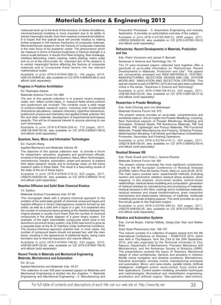 Materials Science & Engineering 2012 
molecular level up to the level of the structure. In these simulations, 
micromechanical modeling is more important due to its ability to 
extract meaningful results; even from massive numerical simulations. 
It is hoped that this special issue will provide impetus to making 
further progress in the fracture mechanics of composite materials. 
Micromechanical research into the fracture of composite materials 
is the main focus of his academic career. The phenomenon which 
we measure in terms of fracture toughness or fracture strength is a 
macro-scale behavior. It results from fiber-bridging, fiber-breakage, 
interface debonding, matrix cracking, matrix yielding, matrix creep 
and so on at the micro-scale. An important aim of his research is 
to extract meaningful factors affecting the fracture of composite 
materials and to incorporate those factors into the relevant 
mathematical model. 
Available in print (978-0-87849-286-2), 144 pages, 2010, 
US$124.00/€90.00, also available on CD (978-3-908454-89-2) and 
eBook (sold separately) 
Progress in Positron Annihilation 
Ed. Radosław Zaleski 
Materials Science Forum Vol. 666 
The aim of this special collection is to present recent progress 
made, and reflect current ideas, in research fields where positron 
and positronium are involved. The contents cover a wide range 
of positron-related research topics; including both fundamental 
(theoretical calculations, radiation chemistry, hyperfine interactions, 
positronium physics and chemistry) and applied (metal, polymer, thin 
film and other materials, development of experimental techniques) 
aspects. This will be of especial interest to anyone planning to use 
such techniques. 
Available in print (978-0-87849-208-4), 172 pages, 2011, 
US$138.00/€100.00, also available on CD (978-3-908451-99-0) 
and eBook (sold separately) 
Quantum, Nano, Micro and Information Technologies 
Ed. Yuanzhi Wang 
Applied Mechanics and Materials Volume 39 
The objective of this special collection was to provide a forum 
for researchers, educators, engineers and government officials, 
involved in the general areas of Quantum, Nano, Micro Technologies, 
mechatronics, robotics, automation, power and sensors, to present 
their latest research results and to exchange views on the future 
research paths in these fields. The result is a fascinating review of 
the state of the art of these topics. 
Available in print (978-0-87849-218-3), 622 pages, 2011, 
US$276.00/€200.00, also available on CD (978-3-908452-74-4) 
and eBook (sold separately) 
Reaction Diffusion and Solid State Chemical Kinetics 
V.I. Dybkov 
Materials Science Foundations Vols. 67-68 
This monograph deals with a physico-chemical approach to the 
problem of the solid-state growth of chemical compound layers and 
reaction-diffusion in binary heterogeneous systems formed by two 
solids; as well as a solid with a liquid or a gas. It is explained why 
the number of compound layers growing at the interface between the 
original phases is usually much lower than the number of chemical 
compounds in the phase diagram of a given binary system. For 
example, of the eight intermetallic compounds which exist in the 
aluminium-zirconium binary system, only ZrAl3 was found to grow as 
a separate layer at the Al–Zr interface under isothermal conditions. 
The physico-chemical approach predicts that, in most cases, the 
number of compound layers should not exceed two; with the main 
factor, resulting in the appearance of additional layers, being crack 
formation due to thermal expansion and volume effects. 
Available in print (978-0-87849-156-8), 334 pages, 2010, 
US$166.00/€120.00, also available on CD (978-0-87849-156-8) 
and eBook (sold separately) 
Recent Trends in Materials and Mechanical Engineering 
Materials, Mechatronics and Automation 
Ed. Qi Luo 
Applied Mechanics and Materials Vols. 55-57 
This collection of over 429 peer-reviewed papers on Materials and 
Mechanical Engineering is divided into the chapters: 1: Materials 
Engineering and Mechanical Engineering - 2: Manufacturing and 
Production Processes - 3: Automotive Engineering and Industry 
Application. It provides an authoritative overview of the subject. 
Available in print (978-3-03785-099-2), 2400 pages, 2011, 
US$552.00/€400.00, also available on CD (978-3-03785-100-5) 
and eBook (sold separately) 
Refractories: Recent Developments in Materials, Production 
and Use 
Eds. Pietro Vincenzini and James P. Bennett 
Advances in Science and Technology Vol. 70 
The 27 peer-reviewed papers collected here together offer a 
plenitude of up-to-date information on “Refractories: Recent 
Developments in Materials, Production and Use”. The papers 
are conveniently arranged into RAW MATERIALS, TESTING, 
MANUFACTURING, SELECTION, DESIGN AND USE, SYSTEM 
MODELING, SIMULATION AND SELECTION CRITERIA. This 
special volume is part of CIMTEC 2010 and has also been published 
online in the series, “Advances in Science and Technology”. 
Available in print (978-3-908158-53-0), 220 pages, 2011, 
US$166.00/€120.00, also available on CD (978-3-908158-37-0) 
and eBook (sold separately) 
Researches in Powder Metallurgy 
Eds. Ionel Chicinaş and Liviu Brânduşan 
Materials Science Forum Vol. 672 
The present volume provides an up-to-date, comprehensive and 
worldwide state-of –the art insight into Powder Metallurgy, including: 
New theoretical aspects of Powder Metallurgy, Modelling and 
Simulation, Sintered Steels, PM Nonferrous Materials, PM Tool 
Materials, PM Lightweight and Porous Materials, PM Functional 
Materials, Powder Manufacturing and Pressing, Sintering Process, 
Metal Injection Moulding, Full Density and Alternative Consolidation 
Processes, Secondary and Finishing Operations. 
Available in print (978-3-03785-010-7), 354 pages, 2011, 
US$218.00/€158.00, also available on CD (978-3-908452-90-4) 
and eBook (sold separately) 
Residual Stresses VIII 
Eds. Paolo Scardi and Cristy L. Azanza Ricardo 
Materials Science Forum Vol. 681 
The present volume comprises the most significant contributions 
made to the 8th European Conference on Residual Stresses 
(ECRS8), held in Riva del Garda (Trento, Italy) on June 26-28, 2010. 
The main topics covered were: experimental methods (including 
neutron and synchrotron radiation residual stress analysis), strain 
mapping, in situ analysis, micro-strain studies, texture-stress 
relationships, residual stress modelling and computation, generation 
of residual stresses by manufacturing and processing of materials, 
residual stresses in thin films, coatings and in multiphase materials, 
residual stresses and phase transformations, grain interaction 
mechanisms and elasto-plastic behaviour of materials, multiscale 
modelling and scale-bridging aspects. This work provides an up-to-the- 
minute guide to this important subject. 
Available in print (978-3-03785-085-5), 542 pages, 2011, 
US$276.00/€200.00, also available on CD (978-3-03785-086-2) 
and eBook (sold separately) 
Robotics and Automation Systems 
Eds. Cornel Brișan, Vistrian Mătieș, Sergiu-Dan Stan and Stelian 
Brad 
Solid State Phenomena Vols. 166-167 
This volume consists of a collection of papers arising from the 5th 
International Conference on Robotics – ROBOTICS 2010, which 
was held in Cluj-Napoca, from the 23rd to the 25th September, 
2010, and was organized by the Technical University of Cluj- 
Napoca, Department of Mechanisms, Precision Mechanics and 
Mechatronics, and the Romanian Society of Robotics (SRR). 
The presentations covered the topics of: Robotics; Mechanical 
design of robot architectures, Sensors and actuators in robotics; 
Mobile robots navigation and obstacle avoidance; Mechatronics; 
Industrial automation, process control, manufacturing processes 
and automation; Micro- and nano-robots, parallel robots; Artificial 
intelligence, intelligent control, neuro-control, fuzzy control and 
their applications; Control system modeling, simulation techniques 
and methodologies; Biomedical and rehabilitation engineering, 
prosthetics and artificial organs; Tele-operation, tele-robotics, 
For full table of contents and descriptions of each title visit our web site at: http://www.ttp.net 35 
 