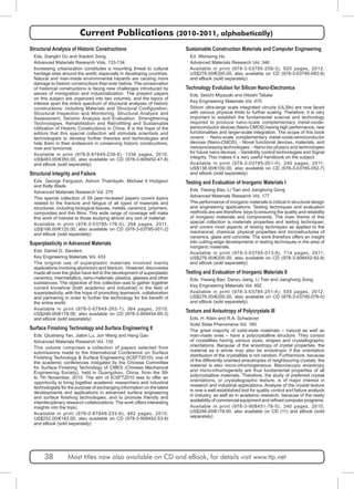 Current Publications (2010-2011, alphabetically) 
Structural Analysis of Historic Constructions 
Eds. Xianglin Gu and Xiaobin Song 
Advanced Materials Research Vols. 133-134 
Increasing urbanization constitutes a mounting threat to cultural 
heritage sites around the world; especially in developing countries. 
Natural and man-made environmental hazards are causing more 
damage to historic constructions than ever before. The conservation 
of historical constructions is facing new challenges introduced by 
waves of immigration and industrialization. The present papers 
on this subject are organized into two volumes, and the topics of 
interest span the entire spectrum of structural analyses of historic 
constructions: including Materials and Structural Configuration, 
Structural Inspection and Monitoring, Structural Analysis and 
Assessment, Seismic Analysis and Evaluation, Strengthening 
Technologies, Rehabilitation and Retrofitting and Sustainable 
Utilization of Historic Constructions in China. It is the hope of the 
editors that this special collection will stimulate scientists and 
technologists to develop further theories and technologies and 
help them in their endeavors in conserving historic constructions, 
now and tomorrow. 
Available in print (978-0-87849-239-8), 1336 pages, 2010, 
US$483.00/€350.00, also available on CD (978-3-908452-47-8) 
and eBook (sold separately) 
Structural Integrity and Failure 
Eds. George Ferguson, Ashvin Thambyah, Michael A Hodgson 
and Kelly Wade 
Advanced Materials Research Vol. 275 
This special collection of 59 peer-reviewed papers covers topics 
related to the fracture and fatigue of all types of materials and 
structures, including biological tissues, metals, ceramics, polymers, 
composites and thin films. This wide range of coverage will make 
this work of interest to those studying almost any sort of material. 
Available in print (978-3-03785-176-0), 268 pages, 2011, 
US$166.00/€120.00, also available on CD (978-3-03795-001-2) 
and eBook (sold separately) 
Superplasticity in Advanced Materials 
Eds. Daniel G. Sanders 
Key Engineering Materials Vol. 433 
The original use of superplastic materials involved mainly 
applications involving aluminium and titanium. However, discoveries 
made all over the globe have led to the development of superplastic 
ceramics, intermetallics, nano-materials, plastics, glasses and other 
substances. The objective of this collection was to gather together 
current knowhow (both academic and industrial) in the field of 
superplasticity, with the hope of promoting teamwork, collaboration 
and partnering in order to further the technology for the benefit of 
the entire world. 
Available in print (978-0-87849-283-1), 364 pages, 2010, 
US$246.00/€178.00, also available on CD (978-3-908454-95-3) 
and eBook (sold separately) 
Surface Finishing Technology and Surface Engineering II 
Eds. Qiusheng Yan, Jiabin Lu, Jun Wang and Hang Gao 
Advanced Materials Research Vol. 135 
This volume comprises a collection of papers selected from 
submissions made to the International Conference on Surface 
Finishing Technology & Surface Engineering (ICSFT2010); one of 
the academic conferences instigated by the Chinese Committee 
for Surface Finishing Technology of CMES (Chinese Mechanical 
Engineering Society), held in Guangzhou, China, from the 5th 
to 7th November, 2010. The aim of ICSFT2010 was to offer an 
opportunity to bring together academic researchers and industrial 
technologists for the purpose of exchanging information on the latest 
developments and applications in advanced surface engineering 
and surface finishing technologies, and to promote friendly and 
interdisciplinary research collaborations. The work offers interesting 
insights into the topic. 
Available in print (978-0-87849-233-6), 482 pages, 2010, 
US$252.00/€183.00, also available on CD (978-3-908452-53-9) 
and eBook (sold separately) 
Sustainable Construction Materials and Computer Engineering 
Ed. Wensong Hu 
Advanced Materials Research Vol. 346 
Available in print (978-3-03785-258-3), 920 pages, 2012, 
US$276.00/€200.00, also available on CD (978-3-03795-083-8) 
and eBook (sold separately) 
Technology Evolution for Silicon Nano-Electronics 
Eds. Seiichi Miyazaki and Hitoshi Tabata 
Key Engineering Materials Vol. 470 
Silicon ultra-large scale integrated circuits (ULSIs) are now faced 
with various physical limits to further scaling. Therefore, it is very 
important to establish the fundamental science and technology 
required to produce nano-scale complementary metal-oxide-semiconductor 
devices (Nano-CMOS) having high performance, new 
functionalities and larger-scale integration. The scope of this book 
covers: - Nano-scale complementary metal-oxide-semiconductor 
devices (Nano-CMOS), - Novel functional devices, materials, and 
nanoprocessing technologies, - Nano-bio physics and technologies 
for future nano devices, - Variability control technologies and Signal 
integrity. This makes it a very useful handbook on the subject. 
Available in print (978-3-03785-051-0), 246 pages, 2011, 
US$138.00/€100.00, also available on CD (978-3-03785-052-7) 
and eBook (sold separately) 
Testing and Evaluation of Inorganic Materials I 
Eds. Yiwang Bao, Li Tian and Jianghong Gong 
Advanced Materials Research Vol. 177 
The performance of inorganic materials is critical in structural design 
and engineering applications. Testing techniques and evaluation 
methods are are therefore keys to ensuring the quality and reliability 
of inorganic materials and components. The main theme of this 
special collection is materials properties and testing techniques, 
and covers most aspects of testing techniques as applied to the 
mechanical, chemical, physical properties and microstructures of 
ceramics, glass and concrete. The work therefore offers an insight 
into cutting-edge developments in testing techniques in the area of 
inorganic materials. 
Available in print (978-3-03785-013-8), 714 pages, 2011, 
US$276.00/€200.00, also available on CD (978-3-908452-92-8) 
and eBook (sold separately) 
Testing and Evaluation of Inorganic Materials II 
Eds. Yiwang Bao, Danyu Jiang, Li Tian and Jianghong Gong 
Key Engineering Materials Vol. 492 
Available in print (978-3-03785-251-4), 555 pages, 2012, 
US$276.00/€200.00, also available on CD (978-3-03795-076-0) 
and eBook (sold separately) 
Texture and Anisotropy of Polycrystals III 
Eds. H. Klein and R.A. Schwarzer 
Solid State Phenomena Vol. 160 
The great majority of solid-state materials – natural as well as 
man-made ones – have a polycrystalline structure. They consist 
of crystallites having various sizes, shapes and crystallographic 
orientations. Because of the anisotropy of crystal properties, the 
material as a whole may also be anisotropic if the orientation 
distribution of the crystallites is not random. Furthermore, because 
of the differently oriented anisotropies of neighbouring crystals, the 
material is also micro-inhomogeneous. Macroscopic anisotropy 
and micro-inhomogeneity are thus fundamental properties of all 
polycrystalline materials. Therefore, the study of preferred crystal 
orientations, or crystallographic texture, is of major interest in 
research and industrial applications. Analysis of the crystal texture 
is now a well-established tool for quality control and failure analysis 
in industry, as well as in academic research, because of the ready 
availability of commercial equipment and refined computer programs. 
Available in print (978-3-908451-78-5), 340 pages, 2010, 
US$246.00/€178.00, also available on CD (11) and eBook (sold 
separately) 
38 Most titles now also available on CD and eBook, for details visit www.ttp.net 
 