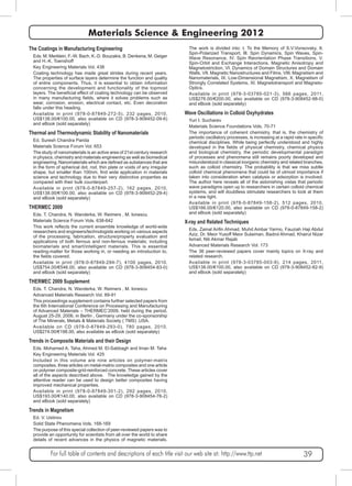 Materials Science & Engineering 2012 
The Coatings in Manufacturing Engineering 
Eds. M. Merklein, F.-W. Bach, K.-D. Bouzakis, B. Denkena, M. Geiger 
and H.-K. Toenshoff 
Key Engineering Materials Vol. 438 
Coating technology has made great strides during recent years. 
The properties of surface layers determine the function and quality 
of entire components. Thus, it is essential to obtain information 
concerning the development and functionality of the topmost 
layers. The beneficial effect of coating technology can be observed 
in many manufacturing fields, where it solves problems such as 
wear, corrosion, erosion, electrical contact, etc. Even decoration 
falls under this heading. 
Available in print (978-0-87849-272-5), 232 pages, 2010, 
US$138.00/€100.00, also available on CD (978-3-908452-09-6) 
and eBook (sold separately) 
Thermal and Thermodynamic Stability of Nanomaterials 
Ed. Suresh Chandra Parida 
Materials Science Forum Vol. 653 
The study of nanomaterials is an active area of 21st-century research 
in physics, chemistry and materials engineering as well as biomedical 
engineering. Nanomaterials which are defined as substances that are 
in the form of spherical dot, rod, thin plate or voids of any irregular 
shape, but smaller than 100nm, find wide application in materials 
science and technology due to their very distinctive properties as 
compared with their bulk counterpart. 
Available in print (978-0-87849-257-2), 162 pages, 2010, 
US$138.00/€100.00, also available on CD (978-3-908452-29-4) 
and eBook (sold separately) 
THERMEC 2009 
Eds. T. Chandra, N. Wanderka, W. Reimers , M. Ionescu 
Materials Science Forum Vols. 638-642 
This work reflects the current ensemble knowledge of world-wide 
researchers and engineers/technologists working on various aspects 
of the processing, fabrication, structure/property evaluation and 
applications of both ferrous and non-ferrous materials; including 
biomaterials and smart/intelligent materials. This is essential 
reading-matter for those working in, or needing an introduction to, 
the fields covered. 
Available in print (978-0-87849-294-7), 4100 pages, 2010, 
US$754.00/€546.00, also available on CD (978-3-908454-83-0) 
and eBook (sold separately) 
THERMEC 2009 Supplement 
Eds. T. Chandra, N. Wanderka, W. Reimers , M. Ionescu 
Advanced Materials Research Vol. 89-91 
This proceedings supplement contains further selected papers from 
the 6th International Conference on Processing and Manufacturing 
of Advanced Materials – THERMEC’2009, held during the period, 
August 25-29, 2006, in Berlin , Germany under the co-sponsorship 
of The Minerals, Metals & Materials Society ( TMS) ,USA. 
Available on CD (978-0-87849-293-0), 780 pages, 2010, 
US$274.00/€198.00, also available as eBook (sold separately) 
Trends in Composite Materials and their Design 
Eds. Mohamed A. Taha, Ahmed M. El-Sabbagh and Iman M. Taha 
Key Engineering Materials Vol. 425 
Included in this volume are nine articles on polymer-matrix 
composites, three articles on metal-matrix composites and one article 
on polymer composite-grid-reinforced concrete. These articles cover 
all of the aspects described above. The knowledge gained by the 
attentive reader can be used to design better composites having 
improved mechanical properties. 
Available in print (978-0-87849-301-2), 292 pages, 2010, 
US$193.00/€140.00, also available on CD (978-3-908454-76-2) 
and eBook (sold separately) 
Trends in Magnetism 
Ed. V. Ustinov 
Solid State Phenomena Vols. 168-169 
The purpose of this special collection of peer-reviewed papers was to 
provide an opportunity for scientists from all over the world to share 
details of recent advances in the physics of magnetic materials. 
The work is divided into: I. To the Memory of S.V.Vonsovsky, II. 
Spin-Polarized Transport, III. Spin Dynamics, Spin Waves, Spin- 
Wave Resonance, IV. Spin Reorientation Phase Transitions, V. 
Spin-Orbit and Exchange Interactions, Magnetic Anisotropy and 
Magnetostriction, VI. Dynamics of Domain Structures and Domain 
Walls, VII. Magnetic Nanostructures and Films, VIII. Magnetism and 
Nanomaterials, IX. Low-Dimensional Magnetism, X. Magnetism of 
Strongly Correlated Systems, XI. Magnetotransport and Magneto- 
Optics. 
Available in print (978-3-03785-021-3), 566 pages, 2011, 
US$276.00/€200.00, also available on CD (978-3-908452-98-0) 
and eBook (sold separately) 
Wave Oscillations in Colloid Oxyhydrates 
Yuri I. Sucharev 
Materials Science Foundations Vols. 70-71 
The importance of coherent chemistry, that is, the chemistry of 
periodic oscillatory processes, is increasing at a rapid rate in specific 
chemical disciplines. While being perfectly understood and highly 
developed in the fields of physical chemistry, chemical physics 
and biological chemistry, the periodic developmental paradigm 
of processes and phenomena still remains poorly developed and 
misunderstood in classical inorganic chemistry and related branches, 
such as colloid chemistry. The probability is that we miss subtle 
colloid chemical phenomena that could be of utmost importance if 
taken into consideration when catalysis or adsorption is involved. 
The author here reveals all of the astonishing vistas that periodic 
wave paradigms open up to researchers in certain colloid chemical 
systems, and will doubtless stimulate researchers to look at them 
in a new light. 
Available in print (978-0-87849-158-2), 512 pages, 2010, 
US$166.00/€120.00, also available on CD (978-0-87849-158-2) 
and eBook (sold separately) 
X-ray and Related Techniques 
Eds. Zainal Arifin Ahmad, Muhd Ambar Yarmo, Fauziah Haji Abdul 
Aziz, Dr. Meor Yusoff Meor Sulaiman, Badrol Ahmad, Khairul Nizar 
Ismail, Nik Akmar Rejab 
Advanced Materials Research Vol. 173 
The 36 peer-reviewed papers cover mainly topics on X-ray and 
related research. 
Available in print (978-3-03785-003-9), 214 pages, 2011, 
US$138.00/€100.00, also available on CD (978-3-908452-82-9) 
and eBook (sold separately) 
For full table of contents and descriptions of each title visit our web site at: http://www.ttp.net 39 
 