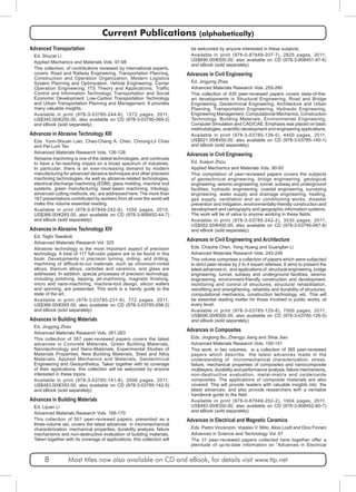 Current Publications (alphabetically) 
Advanced Transportation 
Ed. Shucai Li 
Applied Mechanics and Materials Vols. 97-98 
This collection, of contributions reviewed by international experts, 
covers: Road and Railway Engineering, Transportation Planning, 
Construction and Operation Organization, Modern Logistics 
System Planning and Optimization, Vehicle Engineering, Carrier 
Operation Engineering, ITS Theory and Applications, Traffic 
Control and Information Technology, Transportation and Social 
Economic Development, Low-Carbon Transportation Technology 
and Urban Transportation Planning and Management. It provides 
many valuable insights. 
Available in print (978-3-03785-244-6), 1272 pages, 2011, 
US$345.00/€250.00, also available on CD (978-3-03795-069-2) 
and eBook (sold separately) 
Advances in Abrasive Technology XIII 
Eds. Yunn-Shiuan Liao, Chao-Chang A. Chen, Choung-Lii Chao 
and Pei-Lum Tso 
Advanced Materials Research Vols. 126-128 
Abrasive machining is one of the oldest technologies, and continues 
to have a far-reaching impact on a broad spectrum of industries. 
In particular, there is an ever-increasing demand by modern 
manufacturing for advanced abrasive techniques and other precision 
machining technologies. As well as abrasive-related technologies, 
electrical discharge machining (EDM), glass molding, machine tool 
systems, green manufacturing, laser-beam machining, tribology, 
advanced cutting methods, etc. are addressed here. The more than 
167 presentations contributed by workers from all over the world will 
make this volume essential reading. 
Available in print (978-0-87849-242-8), 1050 pages, 2010, 
US$366.00/€265.00, also available on CD (978-3-908452-44-7) 
and eBook (sold separately) 
Advances in Abrasive Technology XIV 
Ed. Taghi Tawakoli 
Advanced Materials Research Vol. 325 
Abrasive technology is the most important aspect of precision 
technology. A total of 117 full-color papers are to be found in this 
book. Developments in precision turning, milling, and drilling, 
machining of difficult-to-cut materials, such as chromium-nickel 
alloys, titanium alloys, carbides and ceramics, and glass are 
addressed. In addition, special processes of precision technology, 
including polishing, lapping, jet-machining, magnetic finishing, 
micro and nano-machining, machine-tool design, silicon wafers 
and spinning, are presented. This work is a handy guide to the 
state of the art. 
Available in print (978-3-03785-231-6), 772 pages, 2011, 
US$366.00/€265.00, also available on CD (978-3-03795-056-2) 
and eBook (sold separately) 
Advances in Building Materials 
Ed. Jingying Zhao 
Advanced Materials Research Vols. 261-263 
This collection of 367 peer-reviewed papers covers the latest 
advances in Concrete Materials, Green Building Materials, 
Nanotechnology and Nano-Materials, Experimental Studies of 
Materials Properties, New Building Materials, Steel and Alloy 
Materials, Applied Mechanics and Materials, Geotechnical 
Engineering and Geosynthetics. Taken together with its coverage 
of their applications, this collection will be welcomed by anyone 
interested in these topics. 
Available in print (978-3-03785-141-8), 2006 pages, 2011, 
US$483.00/€350.00, also available on CD (978-3-03785-142-5) 
and eBook (sold separately) 
Advances in Building Materials 
Ed. Lijuan Li 
Advanced Materials Research Vols. 168-170 
This collection of 501 peer-reviewed papers, presented as a 
three-volume set, covers the latest advances in micromechanical 
characterization, mechanical properties, durability analysis, failure 
mechanisms and non-destructive evaluation of building materials. 
Taken together with its coverage of applications, this collection will 
be welcomed by anyone interested in these subjects. 
Available in print (978-0-87849-207-7), 2625 pages, 2011, 
US$690.00/€500.00, also available on CD (978-3-908451-97-6) 
and eBook (sold separately) 
Advances in Civil Engineering 
Ed. Jingying Zhao 
Advanced Materials Research Vols. 255-260 
This collection of 835 peer-reviewed papers covers state-of-the-art 
developments in Structural Engineering, Road and Bridge 
Engineering, Geotechnical Engineering, Architecture and Urban 
Planning, Transportation Engineering, Hydraulic Engineering, 
Engineering Management, Computational Mechanics, Construction 
Technology, Building Materials, Environmental Engineering, 
Computer Simulation and CAD/CAE. Emphasis was placed on basic 
methodologies, scientific development and engineering applications. 
Available in print (978-3-03785-139-5), 4400 pages, 2011, 
US$621.00/€450.00, also available on CD (978-3-03785-140-1) 
and eBook (sold separately) 
Advances in Civil Engineering 
Ed. Xuejun Zhou 
Applied Mechanics and Materials Vols. 90-93 
This compilation of peer-reviewed papers covers the subjects 
of geotechnical engineering, bridge engineering, geological 
engineering, seismic engineering, tunnel, subway and underground 
facilities, hydraulic engineering, coastal engineering, surveying 
engineering, water supply and drainage engineering, heating, 
gas supply, ventilation and air conditioning works, disaster 
prevention and mitigation, environmentally-friendly construction and 
development and cartography and geographic information systems. 
The work will be of value to anyone working in these fields. 
Available in print (978-3-03785-242-2), 3530 pages, 2011, 
US$552.00/€400.00, also available on CD (978-3-03795-067-8) 
and eBook (sold separately) 
Advances in Civil Engineering and Architecture 
Eds. Chaohe Chen, Yong Huang and Guangfan Li 
Advanced Materials Research Vols. 243-249 
This volume comprises a collection of papers which were subjected 
to strict peer-review by 2 to 4 expert referees. It aims to present the 
latest advances in, and applications of, structural engineering, bridge 
engineering, tunnel, subway and underground facilities, seismic 
engineering, environment-friendly construction and development, 
monitoring and control of structures, structural rehabilitation, 
retrofitting and strengthening, reliability and durability of structures, 
computational mechanics, construction technology, etc. This will 
be essential reading matter for those involved in public works, at 
every level. 
Available in print (978-3-03785-125-8), 7500 pages, 2011, 
US$690.00/€500.00, also available on CD (978-3-03785-126-5) 
and eBook (sold separately) 
Advances in Composites 
Eds. Jinglong Bu, Zhengyi Jiang and Sihai Jiao 
Advanced Materials Research Vols. 150-151 
This work, in two volumes, is a collection of 365 peer-reviewed 
papers which describe the latest advances made in the 
understanding of micromechanical characterization, stress, 
failure, mechanical properties of composites and nanocomposite 
multilayers, durability and performance analysis, failure mechanisms, 
non-destructive evaluation, metal-matrix and oxide/oxide 
composites. The applications of composite materials are also 
covered. This will provide readers with valuable insights into the 
latest advances, and also provide researchers with a veritable 
handbook guide to the field. 
Available in print (978-0-87849-202-2), 1904 pages, 2011, 
US$483.00/€350.00, also available on CD (978-3-908452-60-7) 
and eBook (sold separately) 
Advances in Electrical and Magnetic Ceramics 
Eds. Pietro Vincenzini, Vojislav V. Mitic, Alois Loidl and Dino Fiorani 
Advances in Science and Technology Vol. 67 
The 31 peer-reviewed papers collected here together offer a 
plenitude of up-to-date information on “Advances in Electrical 
8 Most titles now also available on CD and eBook, for details visit www.ttp.net 
 