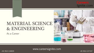 www.careersignite.com
+91 9513 227337+91 9513 CAREER
MATERIAL SCIENCE
& ENGINEERING
As a Career
 