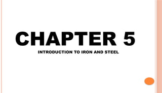 CHAPTER 5
INTRODUCTION TO IRON AND STEEL
 