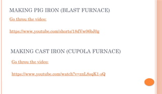MAKING PIG IRON (BLAST FURNACE)
Go throu the video:
https://www.youtube.com/shorts/18dVw06bJ0g
MAKING CAST IRON (CUPOLA FURNACE)
Go throu the video:
https://www.youtube.com/watch?v=znL8sqK1-sQ
 