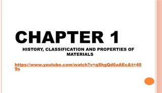 CHAPTER 1
HISTORY, CLASSIFICATION AND PROPERTIES OF
MATERIALS
https://www.youtube.com/watch?v=qShgQd6aAEc&t=40
9s
 