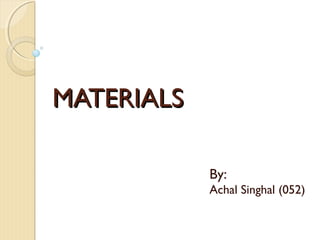 MMAATTEERRIIAALLSS 
By: 
Achal Singhal (052) 
 