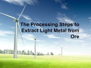 The Processing Steps to
Extract Light Metal from
                     Ore
 