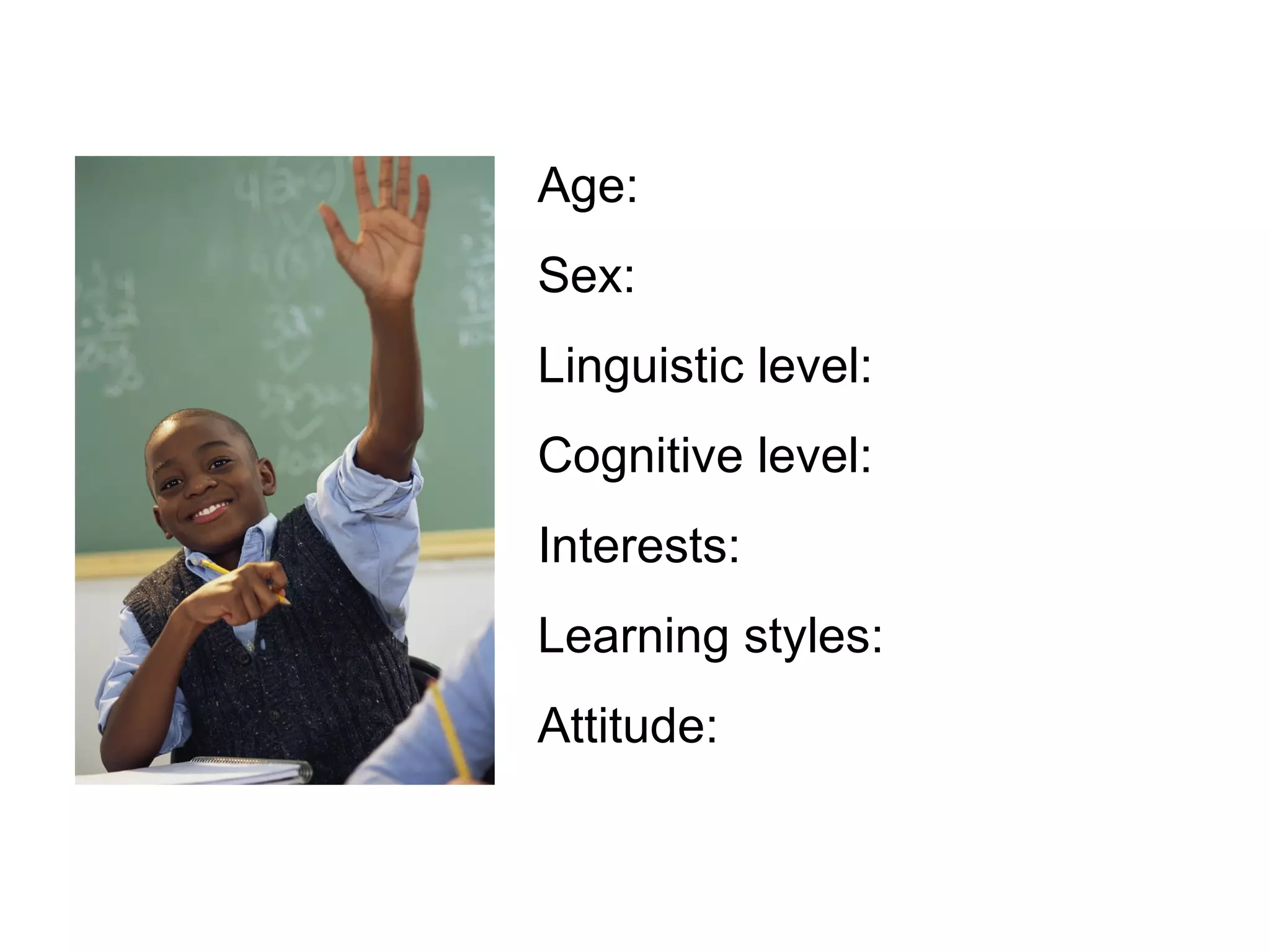 Age: Sex: Linguistic level: Cognitive level: Interests: Learning styles: Attitude: 