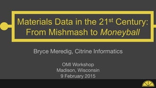 Materials Data in the 21st Century:
From Mishmash to Moneyball
Bryce Meredig, Citrine Informatics

OMI Workshop
Madison, Wisconsin
9 February 2015

 