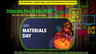 Materials Day Trade Show
(01 Oct 2019 Stockholm, Sweden)
816-286-4114|info@globalb2bcontacts.com| www.globalb2bcontacts.com
 