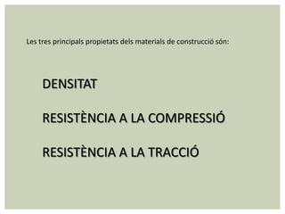 Les tres principals propietats dels materials de construcció són:




     DENSITAT

     RESISTÈNCIA A LA COMPRESSIÓ

     RESISTÈNCIA A LA TRACCIÓ
 