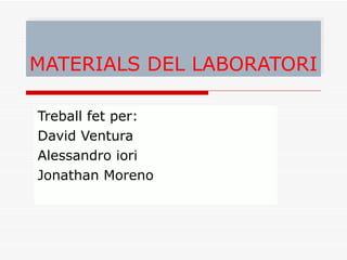 MATERIALS DEL LABORATORI Treball fet per: David Ventura  Alessandro iori Jonathan Moreno 