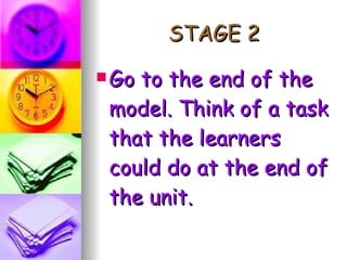 STAGE 2 Go to the end of the model. Think of a task that the learners could do at the end of the unit. 