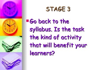 STAGE 3 Go back to the syllabus. Is the task the kind of activity that will benefit your learners? 