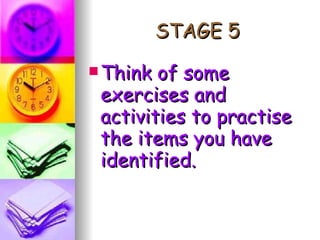 STAGE 5 Think of some exercises and activities to practise the items you have identified. 