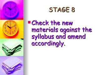 STAGE 8 Check the new materials against the syllabus and amend accordingly. 