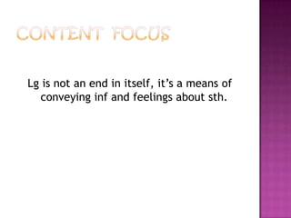 Lg is not an end in itself, it’s a means of
conveying inf and feelings about sth.
 