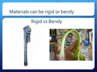 Rigid vs Bendy
Materials can be rigid or bendy