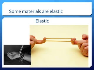 Some materials are elastic
Elastic