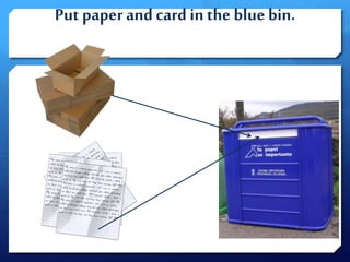 Put paperand card inthe blue bin.