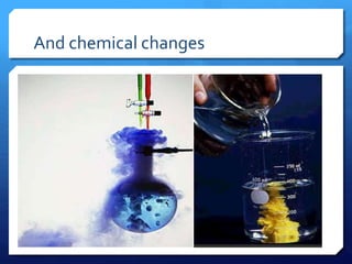 And chemical changes