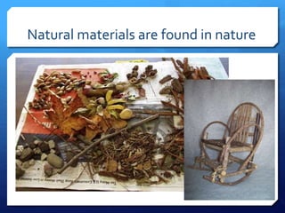 Natural materials are found in nature