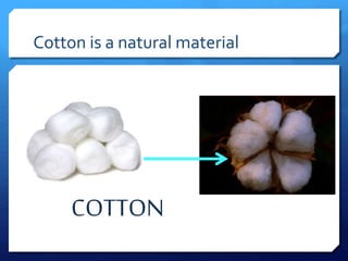 Cotton is a natural material
COTTON