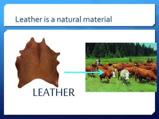 Leather is a natural material
LEATHER