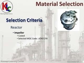 Sharing Experiences
Material Selection
Selection Criteria
Reactor
• Impeller
• Casted
• Selected MOC Code : A743 CF8
Konce...