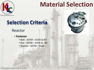Sharing Experiences
Material Selection
Selection Criteria
Reactor
• Fastener
• Bolt : ASTM – A193 Gr.B7
• Nut : ASTM – A19...