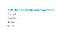 Selection of Mechanical Properties
•Strength
•Toughness
•Fatigue
•Creep
 