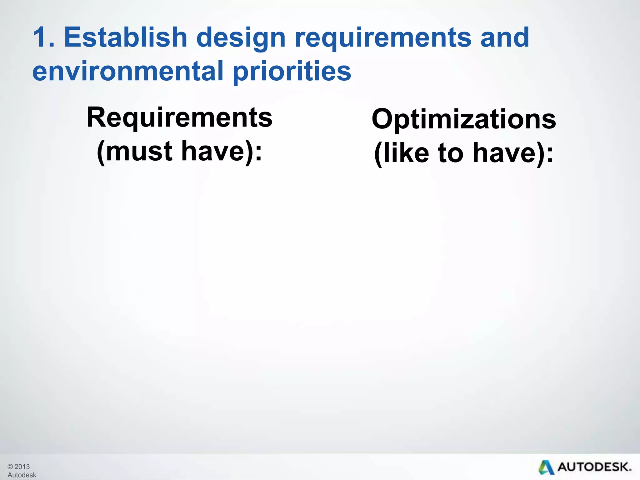 1. Establish design requirements and
environmental priorities
Requirements
(must have):

© 2013
Autodesk

Optimizations
(like to have):

 