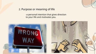 2. Purpose or meaning of life
-a personal intention that gives direction
to your life and motivates you.
 