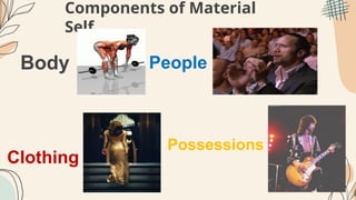 Components of Material
Self
Body
Clothing
People
Possessions
 
